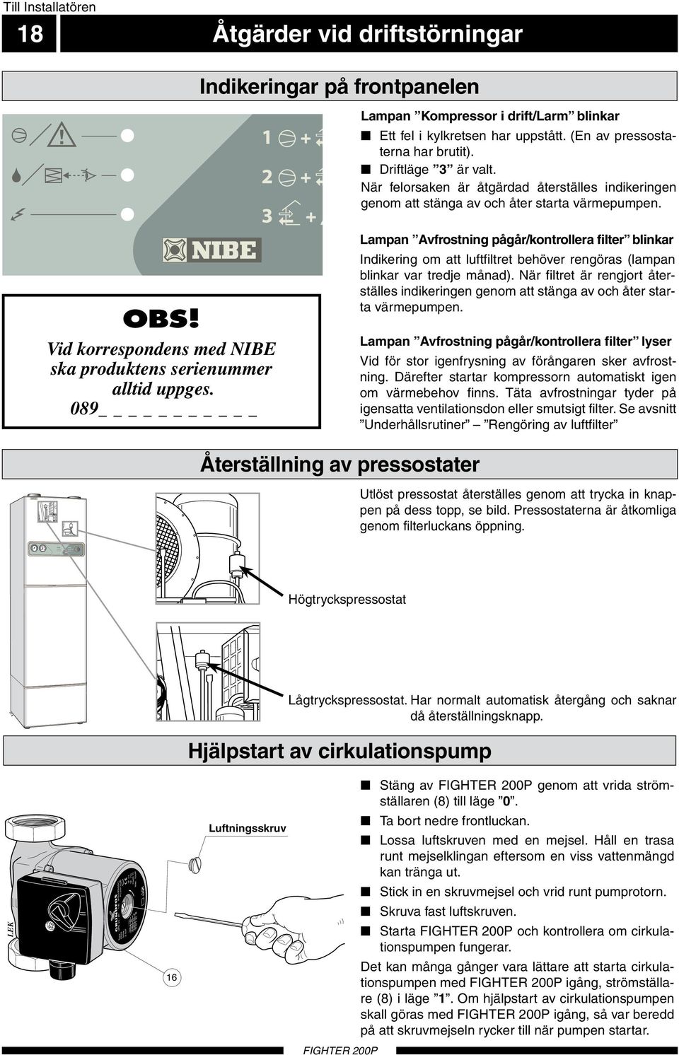 10bar Till Installatören 18 Åtgärder vid driftstörningar Indikeringar på frontpanelen Lampan Kompressor i drift/larm blinkar Ett fel i kylkretsen har uppstått. (En av pressostaterna har brutit).