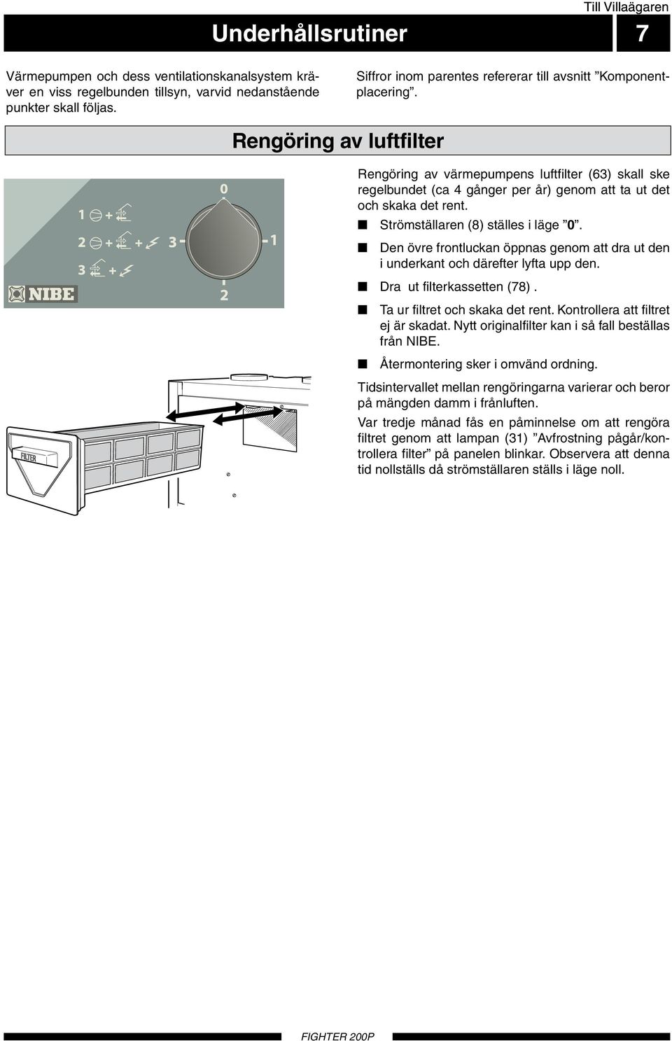 Rengöring av luftfilter Rengöring av värmepumpens luftfilter (63) skall ske regelbundet (ca 4 gånger per år) genom att ta ut det och skaka det rent. Strömställaren (8) ställes i läge 0.
