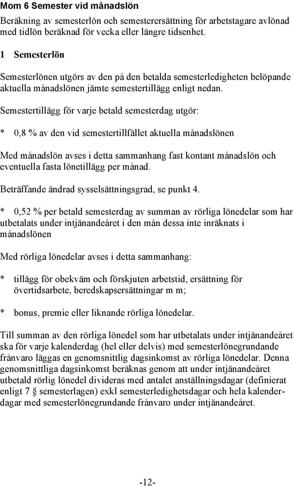 Semestertillägg för varje betald semesterdag utgör: * 0,8 % av den vid semestertillfället aktuella månadslönen Med månadslön avses i detta sammanhang fast kontant månadslön och eventuella fasta