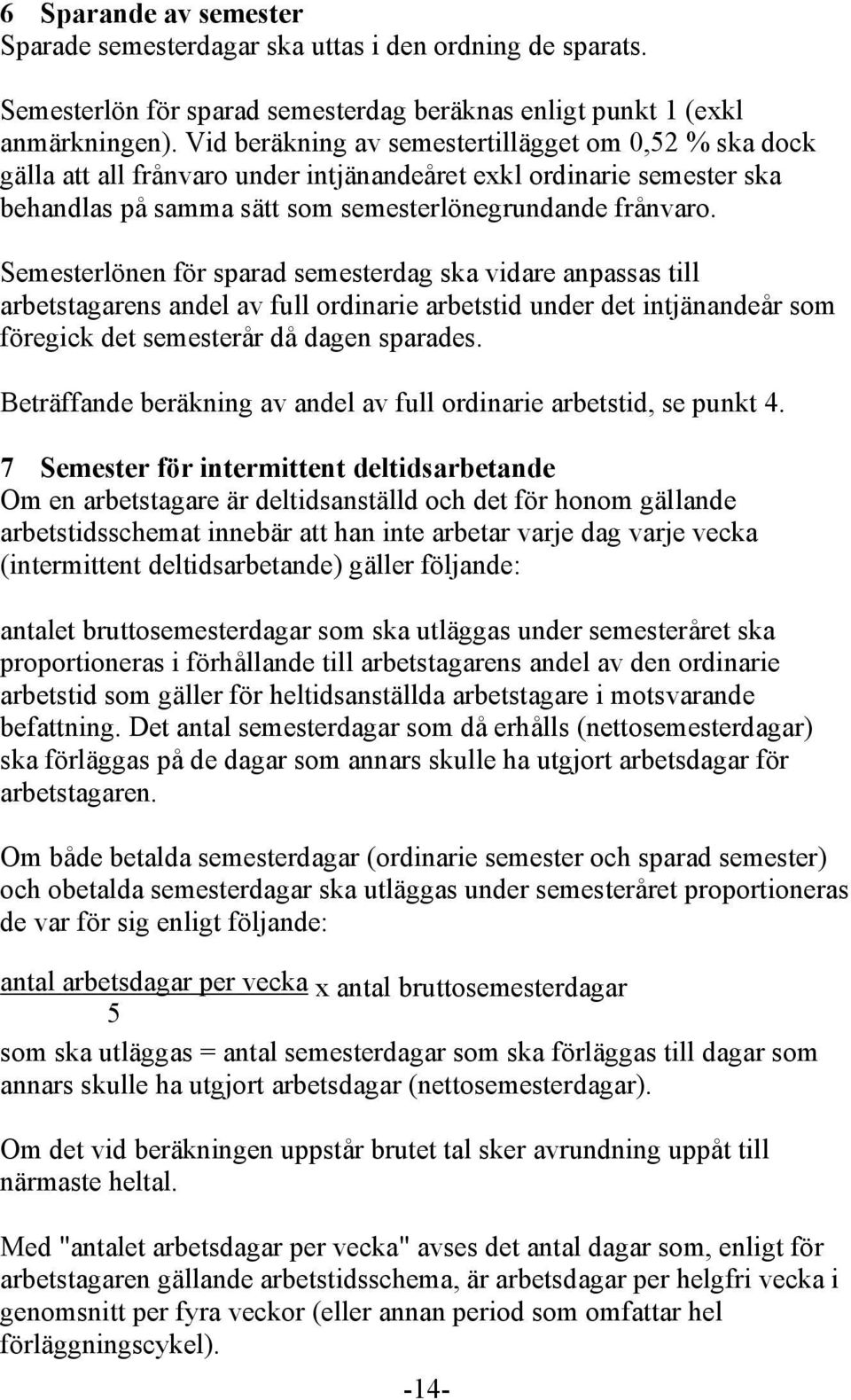 Semesterlönen för sparad semesterdag ska vidare anpassas till arbetstagarens andel av full ordinarie arbetstid under det intjänandeår som föregick det semesterår då dagen sparades.