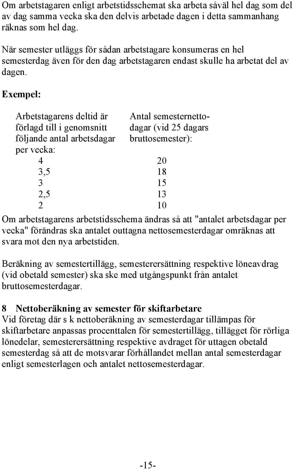 Exempel: Arbetstagarens deltid är Antal semesternettoförlagd till i genomsnitt dagar (vid 25 dagars följande antal arbetsdagar bruttosemester): per vecka: 4 20 3,5 18 3 15 2,5 13 2 10 Om