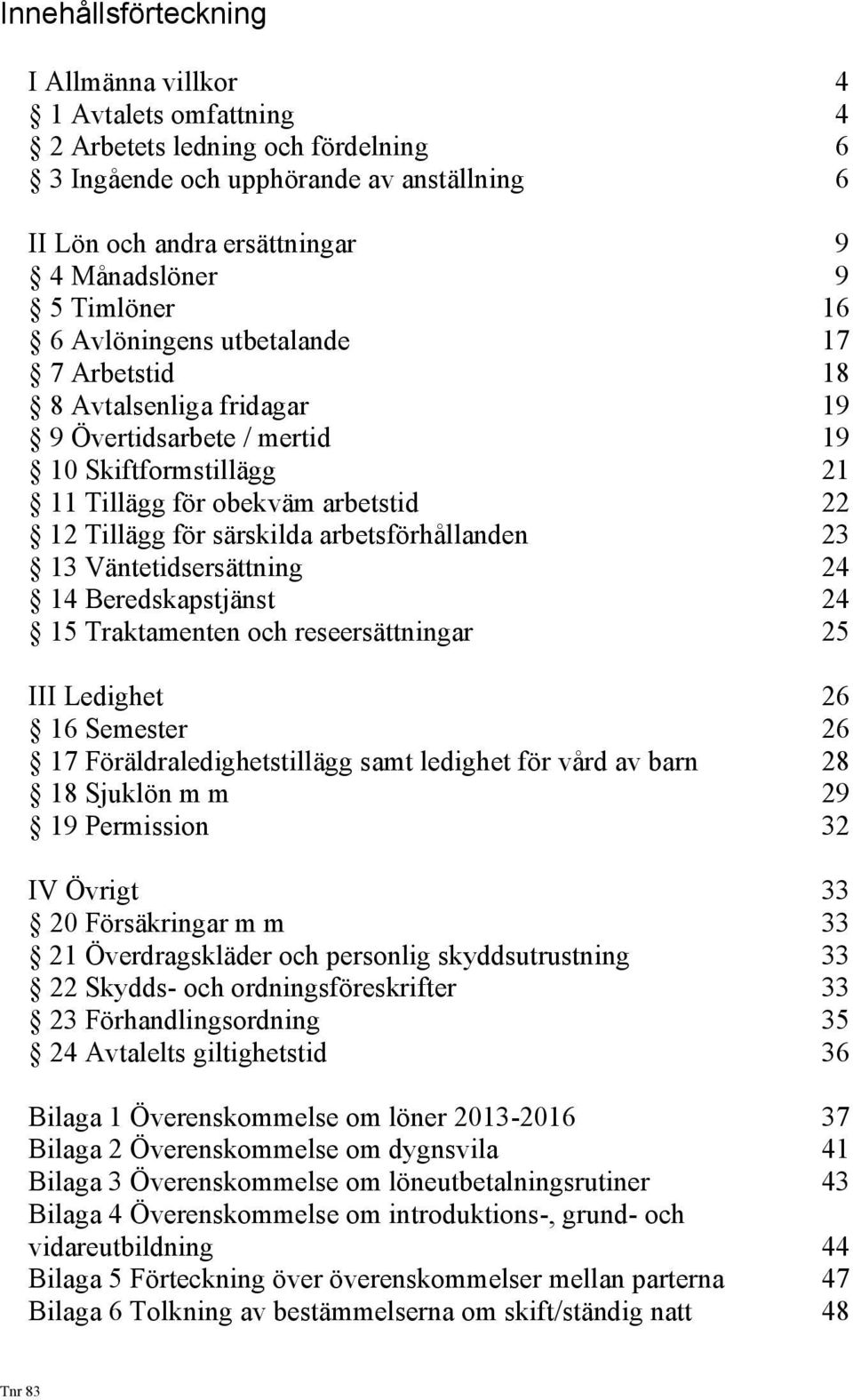 arbetsförhållanden 23 13 Väntetidsersättning 24 14 Beredskapstjänst 24 15 Traktamenten och reseersättningar 25 III Ledighet 26 16 Semester 26 17 Föräldraledighetstillägg samt ledighet för vård av