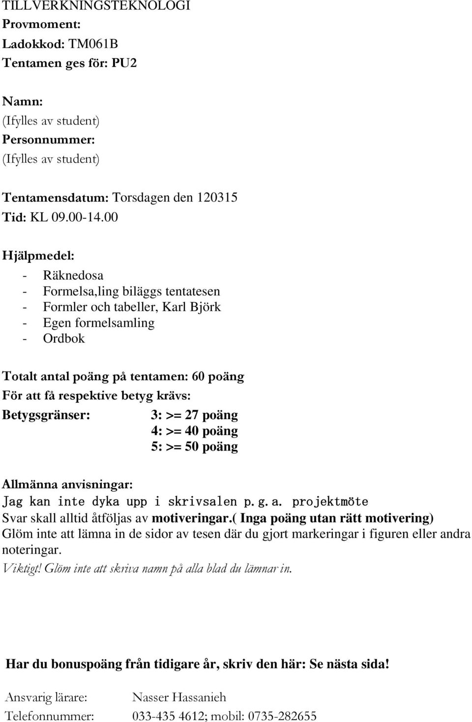 Betygsgränser: 3: >= 7 poäng 4: >= 40 poäng 5: >= 50 poäng Allmänna anvisningar: Jag kan inte dyka upp i skrivsalen p.g.a. projektmöte Svar skall alltid åtöljas av motiveringar.