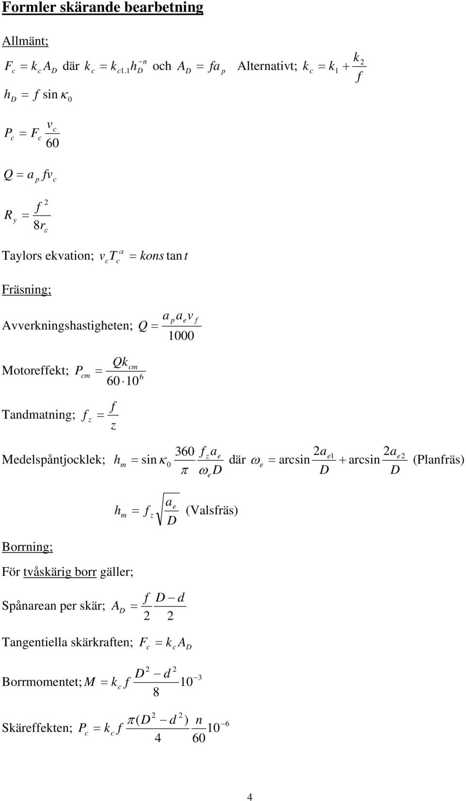 Avverkningshastigheten; Q = a a v p e 1000 Qkm Motoreekt; P m = 6 60 10 Tandmatning; z = z Medelspåntjoklek; h m zae κ 360 ae 1 ae = sin 0 där ω