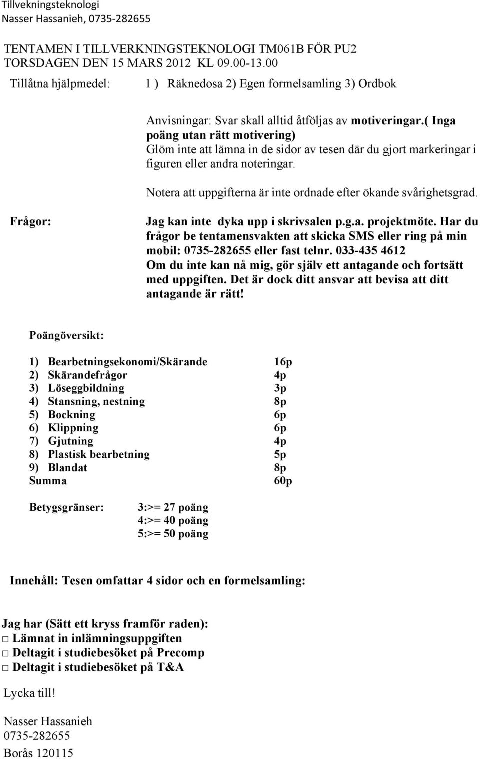 ( Inga poäng utan rätt motivering) Glöm inte att lämna in de sidor av tesen där du gjort markeringar i iguren eller andra noteringar. Notera att uppgiterna är inte ordnade eter ökande svårighetsgrad.