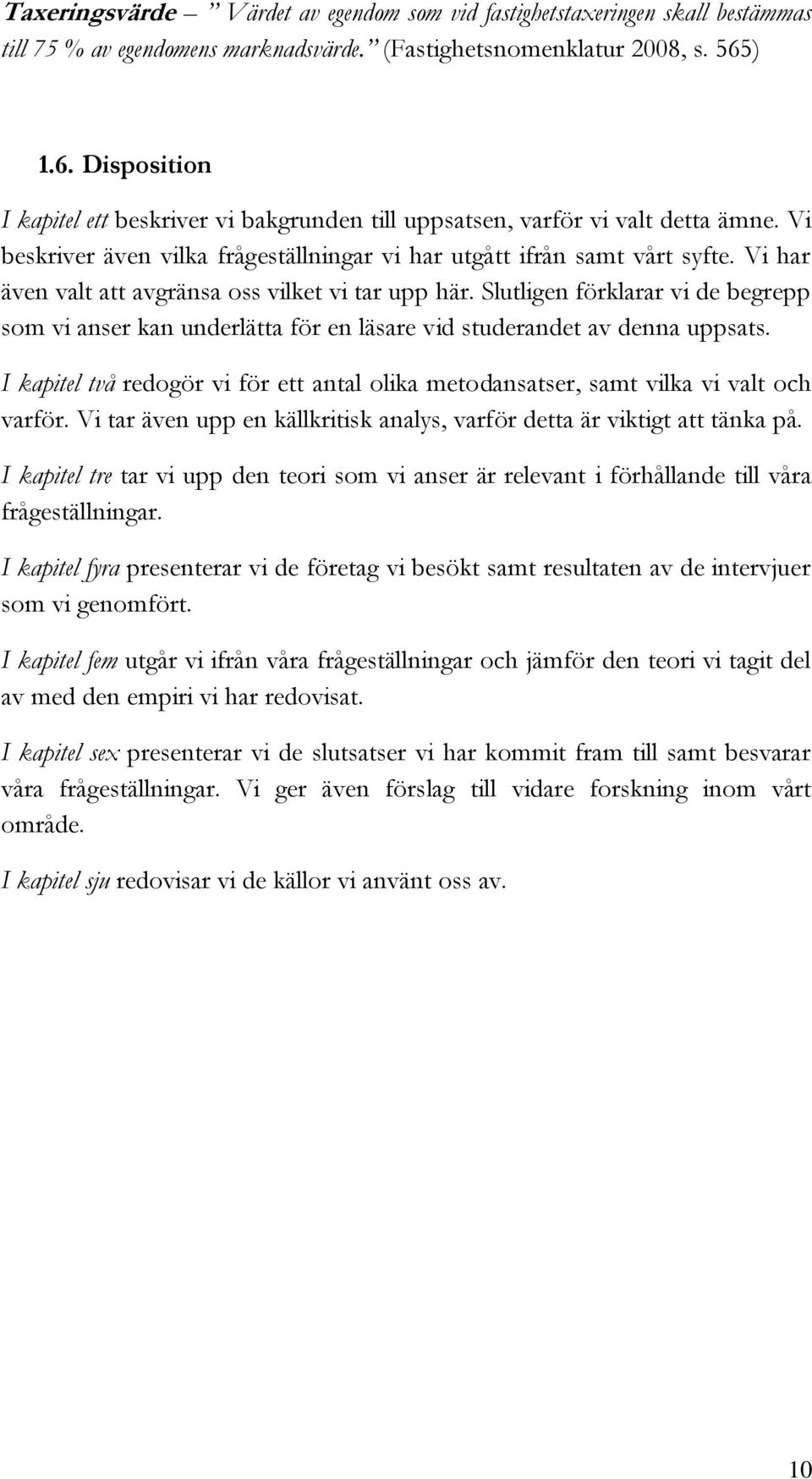 Vi har även valt att avgränsa oss vilket vi tar upp här. Slutligen förklarar vi de begrepp som vi anser kan underlätta för en läsare vid studerandet av denna uppsats.