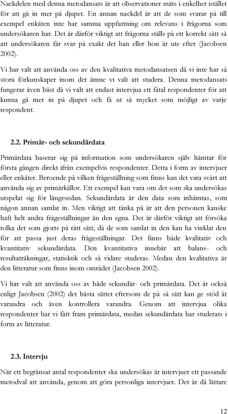 Det är därför viktigt att frågorna ställs på ett korrekt sätt så att undersökaren får svar på exakt det han eller hon är ute efter (Jacobsen 2002).