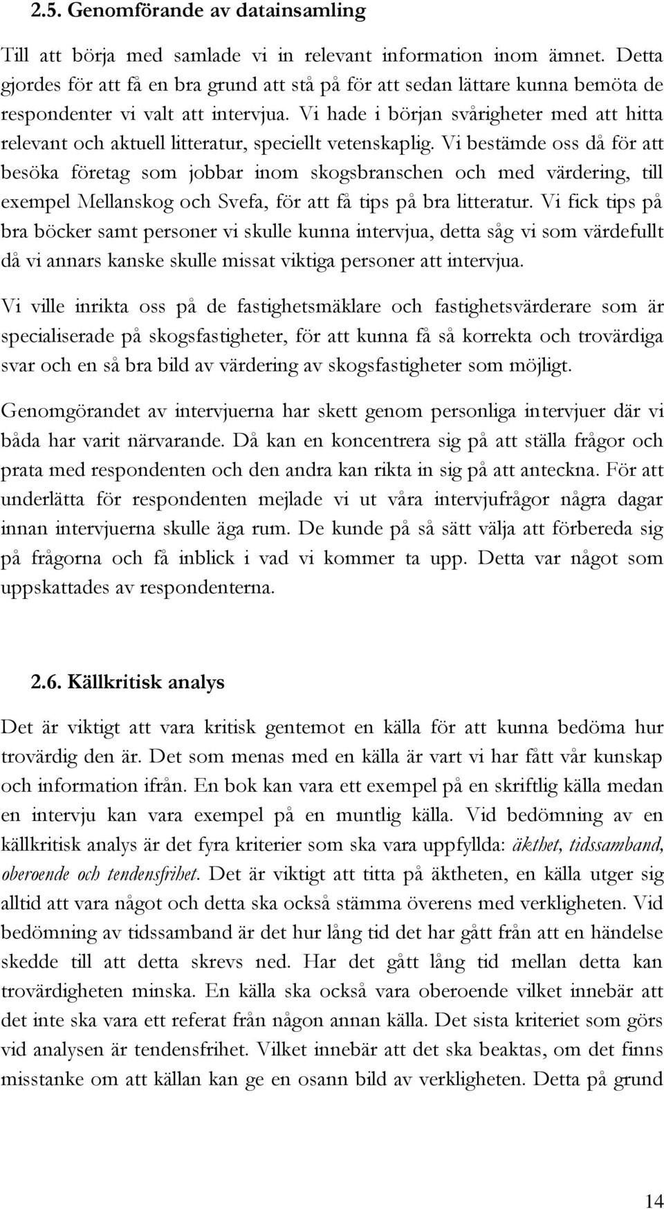 Vi hade i början svårigheter med att hitta relevant och aktuell litteratur, speciellt vetenskaplig.