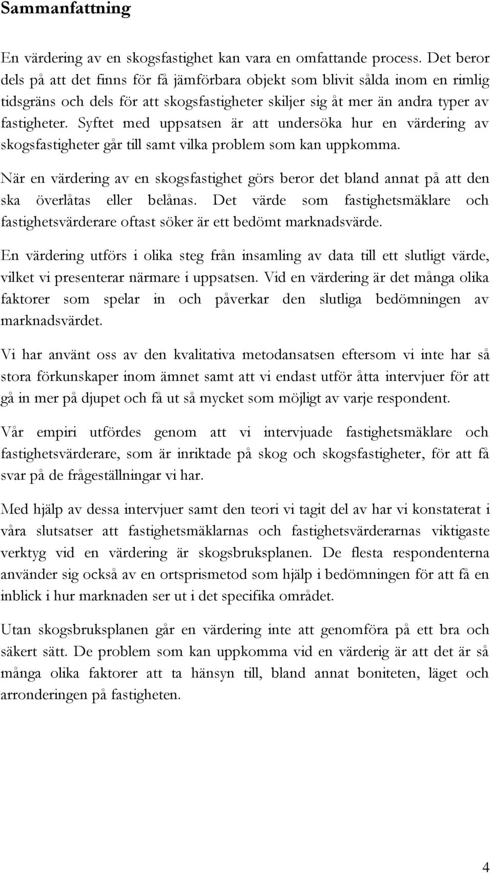 Syftet med uppsatsen är att undersöka hur en värdering av skogsfastigheter går till samt vilka problem som kan uppkomma.