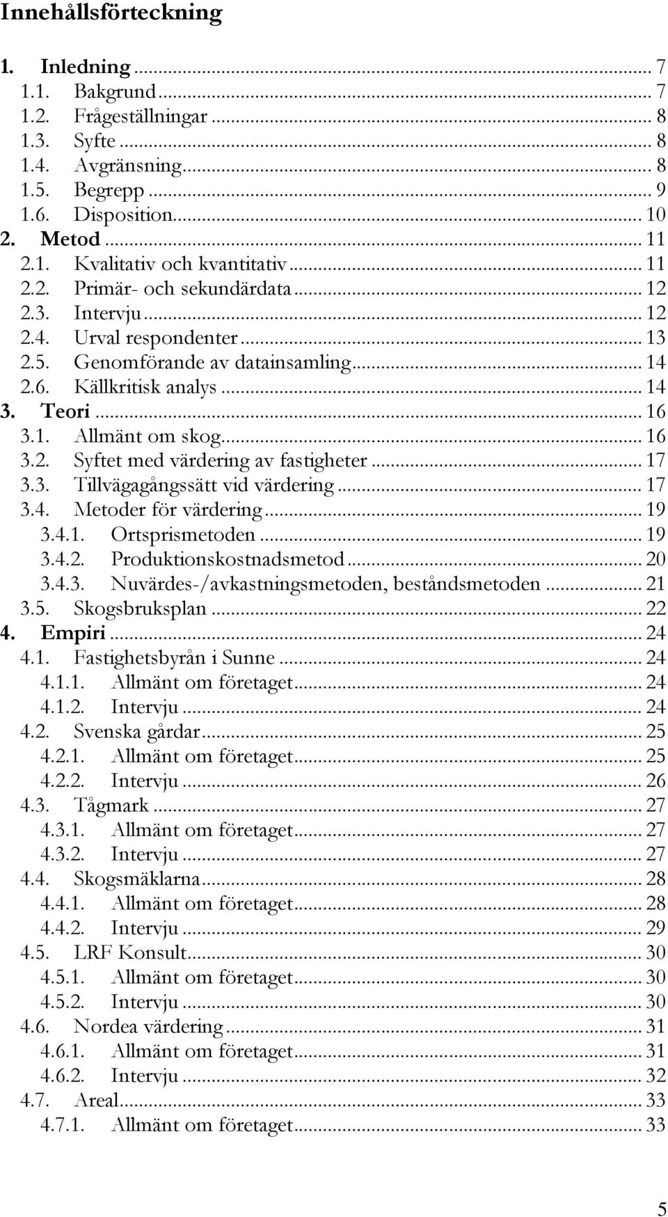 .. 16 3.2. Syftet med värdering av fastigheter... 17 3.3. Tillvägagångssätt vid värdering... 17 3.4. Metoder för värdering... 19 3.4.1. Ortsprismetoden... 19 3.4.2. Produktionskostnadsmetod... 20 3.4.3. Nuvärdes-/avkastningsmetoden, beståndsmetoden.