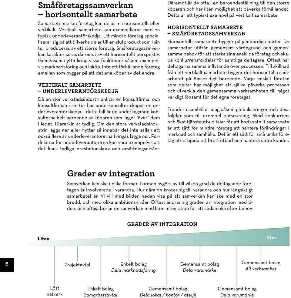 Småföretagssamverkan karakteriseras däremot av ett horisontellt perspektiv. Gemensam nytta kring vissa funktioner såsom exempelvis marknadsföring och inköp.