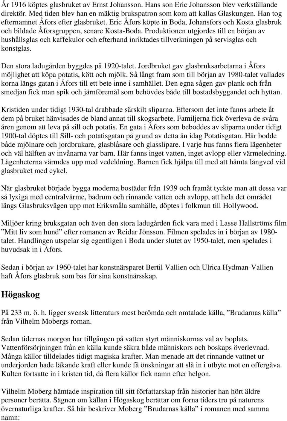 Produktionen utgjordes till en början av hushållsglas och kaffekulor och efterhand inriktades tillverkningen på servisglas och konstglas. Den stora ladugården byggdes på 1920-talet.