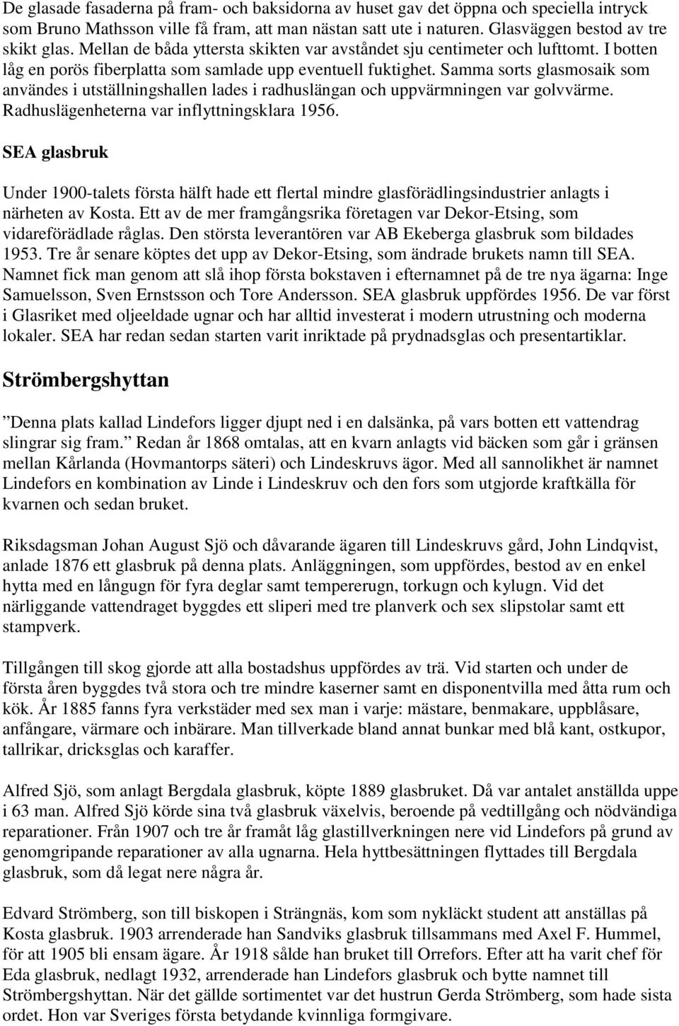 Samma sorts glasmosaik som användes i utställningshallen lades i radhuslängan och uppvärmningen var golvvärme. Radhuslägenheterna var inflyttningsklara 1956.