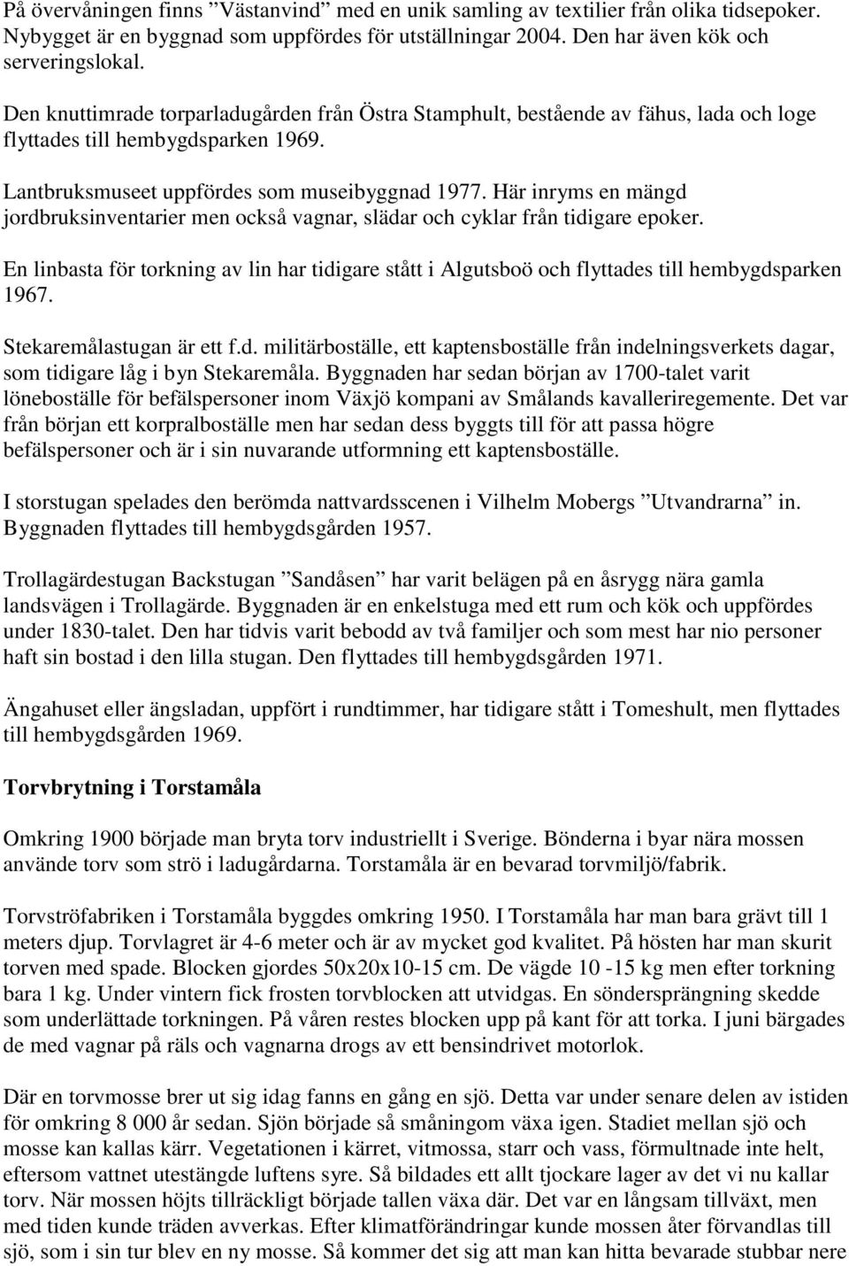 Här inryms en mängd jordbruksinventarier men också vagnar, slädar och cyklar från tidigare epoker.