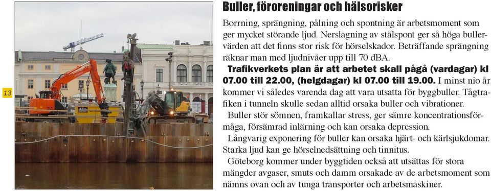 Trafikverkets plan är att arbetet skall pågå (vardagar) kl 07.00 till 22.00, (helgdagar) kl 07.00 till 19.00. I minst nio år kommer vi således varenda dag att vara utsatta för byggbuller.