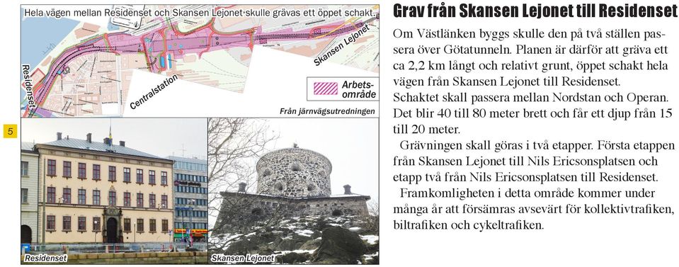 Planen är därför att gräva ett ca 2,2 km långt och relativt grunt, öppet schakt hela vägen från Skansen Lejonet till Residenset. Schaktet skall passera mellan Nordstan och Operan.