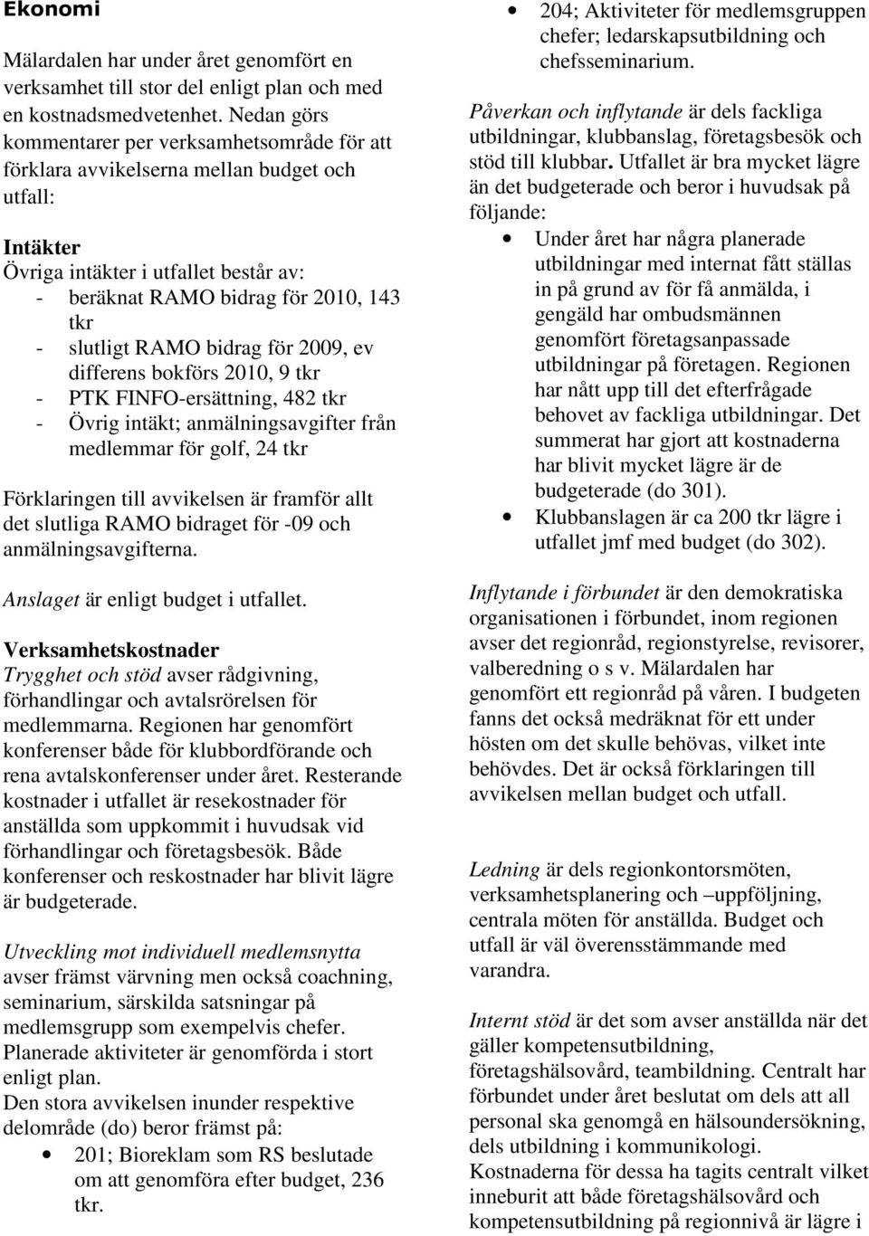 RAMO bidrag för 2009, ev differens bokförs 2010, 9 tkr - PTK FINFO-ersättning, 482 tkr - Övrig intäkt; anmälningsavgifter från medlemmar för golf, 24 tkr Förklaringen till avvikelsen är framför allt