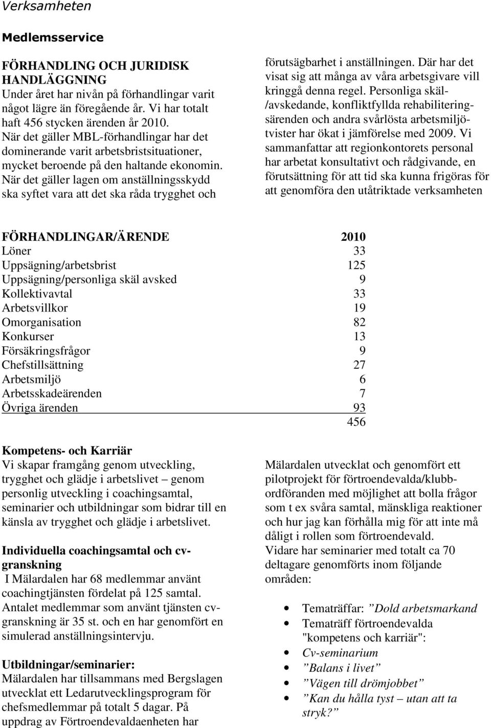 När det gäller lagen om anställningsskydd ska syftet vara att det ska råda trygghet och förutsägbarhet i anställningen. Där har det visat sig att många av våra arbetsgivare vill kringgå denna regel.