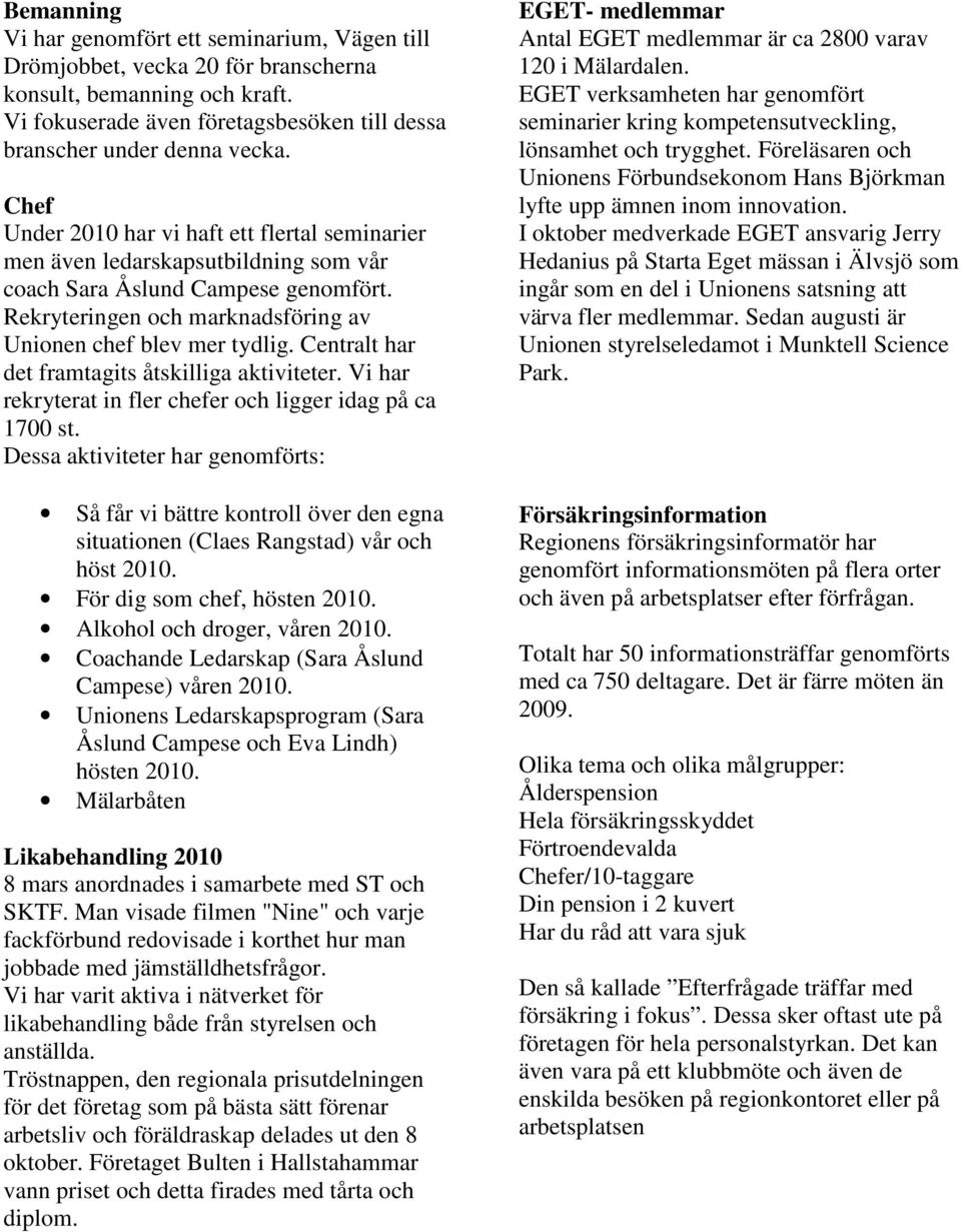 Centralt har det framtagits åtskilliga aktiviteter. Vi har rekryterat in fler chefer och ligger idag på ca 1700 st.