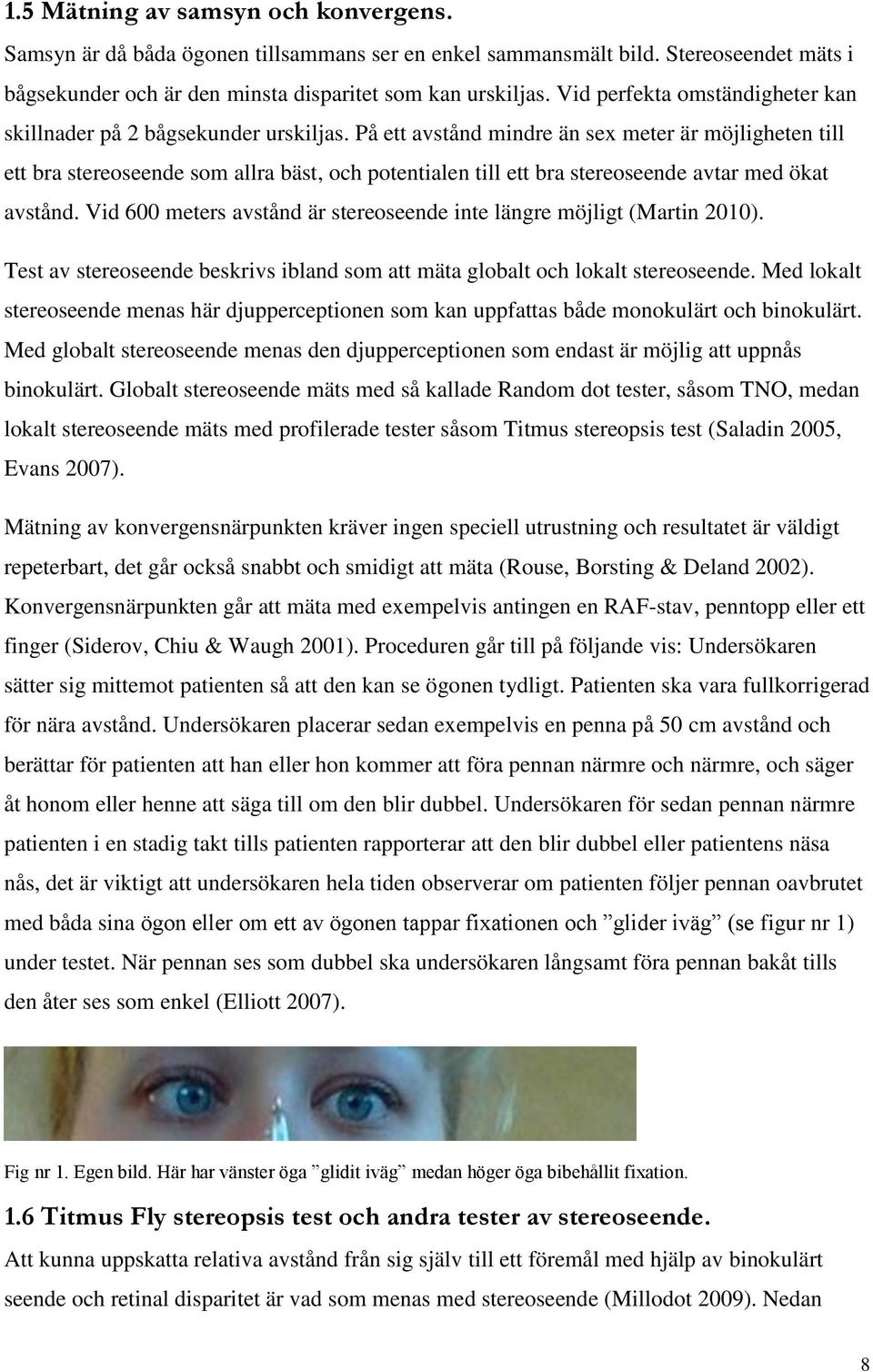 På ett avstånd mindre än sex meter är möjligheten till ett bra stereoseende som allra bäst, och potentialen till ett bra stereoseende avtar med ökat avstånd.