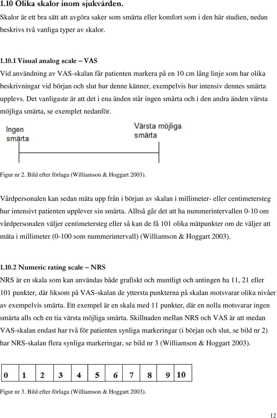 Det vanligaste är att det i ena änden står ingen smärta och i den andra änden värsta möjliga smärta, se exemplet nedanför. Figur nr 2. Bild efter förlaga (Williamson & Hoggart 2003).