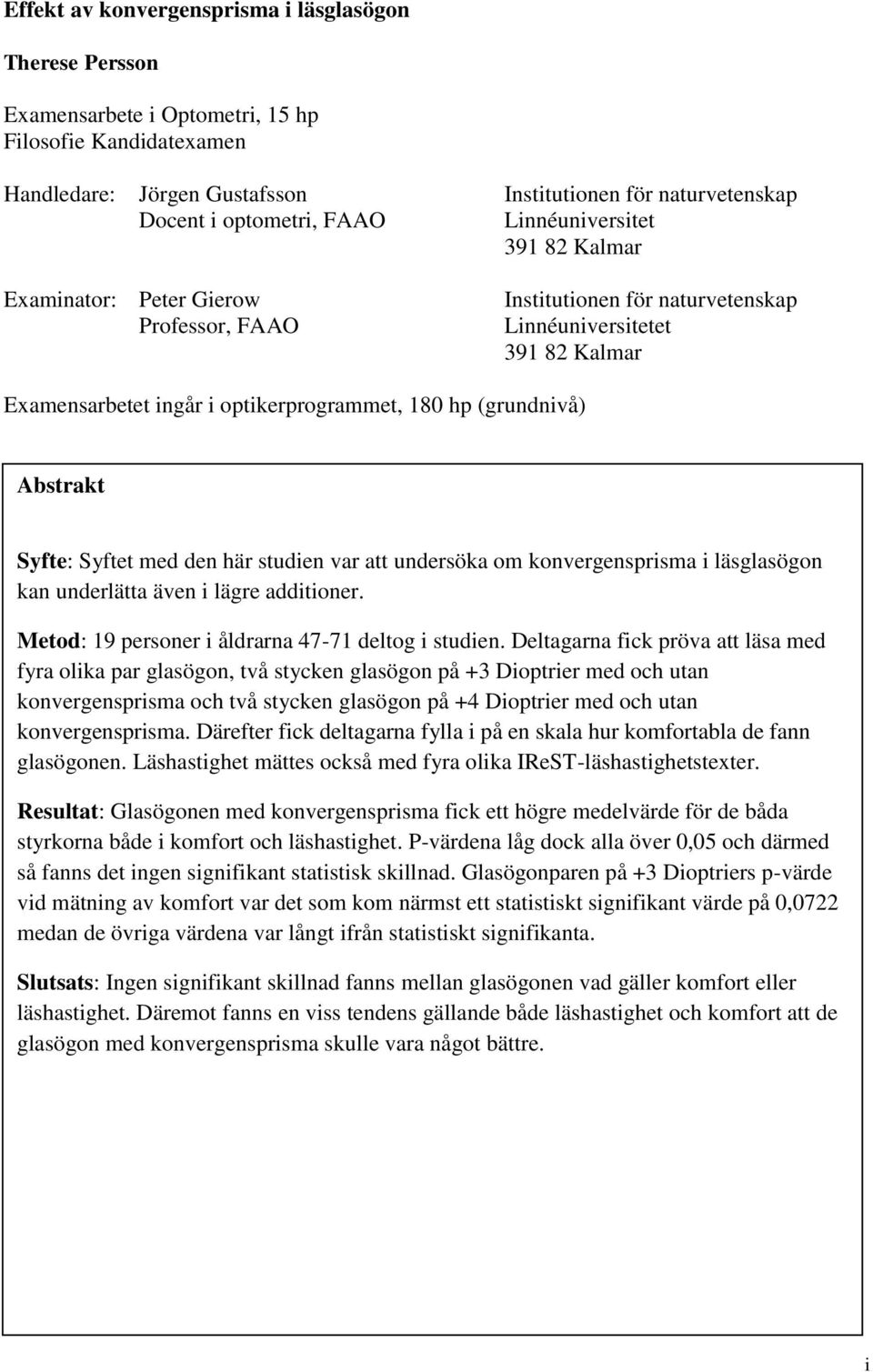 (grundnivå) Abstrakt Syfte: Syftet med den här studien var att undersöka om konvergensprisma i läsglasögon kan underlätta även i lägre additioner. Metod: 19 personer i åldrarna 47-71 deltog i studien.