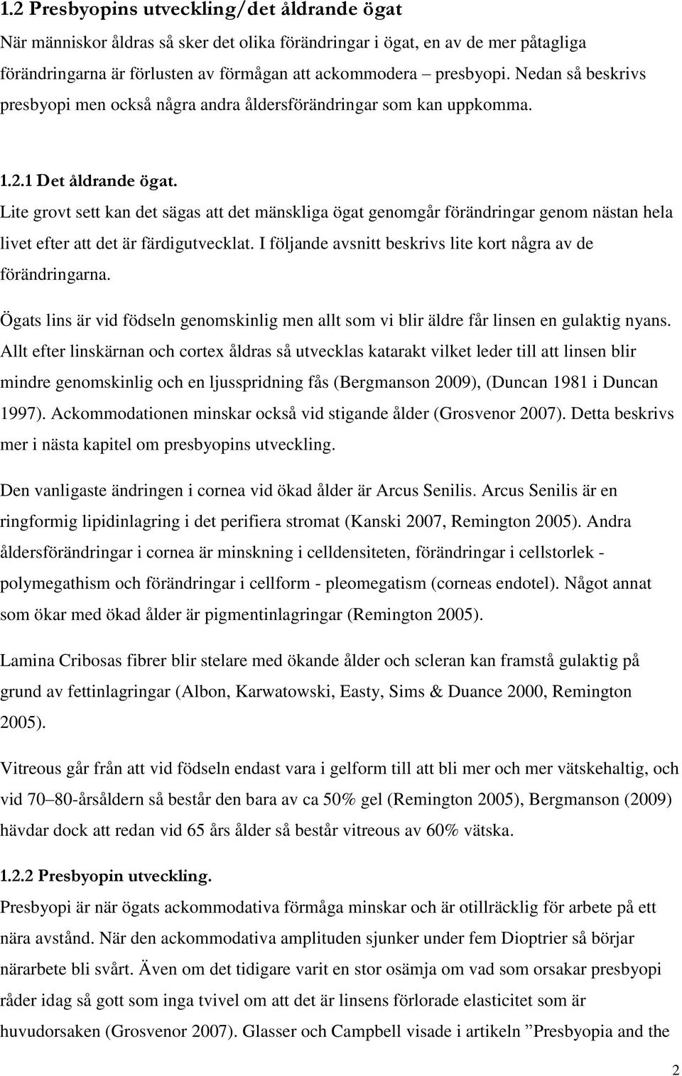 Lite grovt sett kan det sägas att det mänskliga ögat genomgår förändringar genom nästan hela livet efter att det är färdigutvecklat. I följande avsnitt beskrivs lite kort några av de förändringarna.