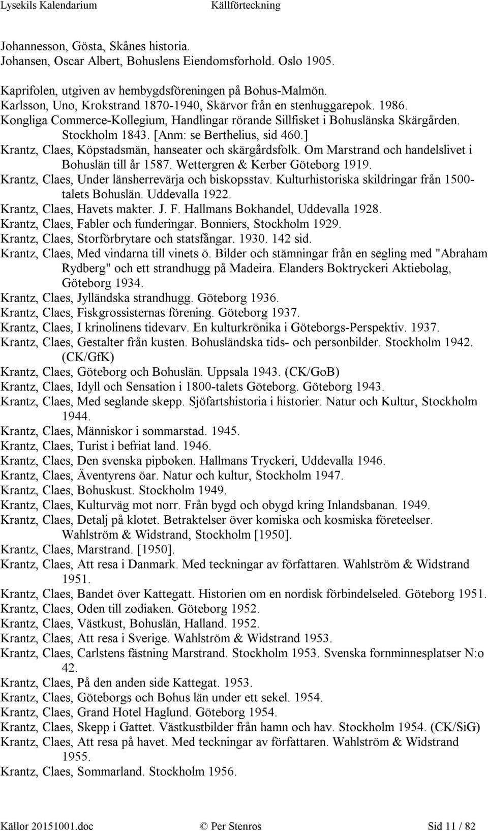 [Anm: se Berthelius, sid 460.] Krantz, Claes, Köpstadsmän, hanseater och skärgårdsfolk. Om Marstrand och handelslivet i Bohuslän till år 1587. Wettergren & Kerber Göteborg 1919.