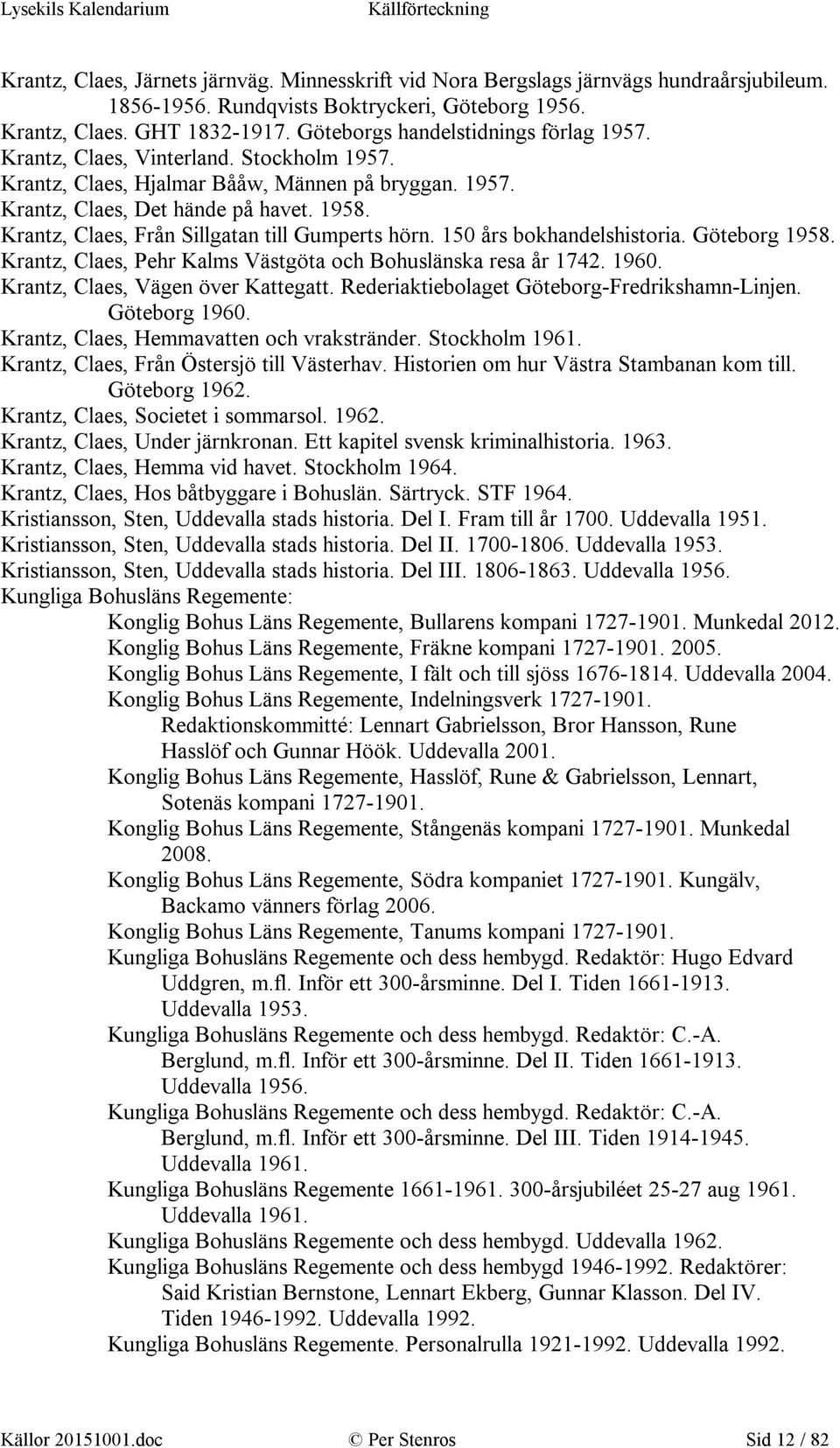 Krantz, Claes, Från Sillgatan till Gumperts hörn. 150 års bokhandelshistoria. Göteborg 1958. Krantz, Claes, Pehr Kalms Västgöta och Bohuslänska resa år 1742. 1960. Krantz, Claes, Vägen över Kattegatt.