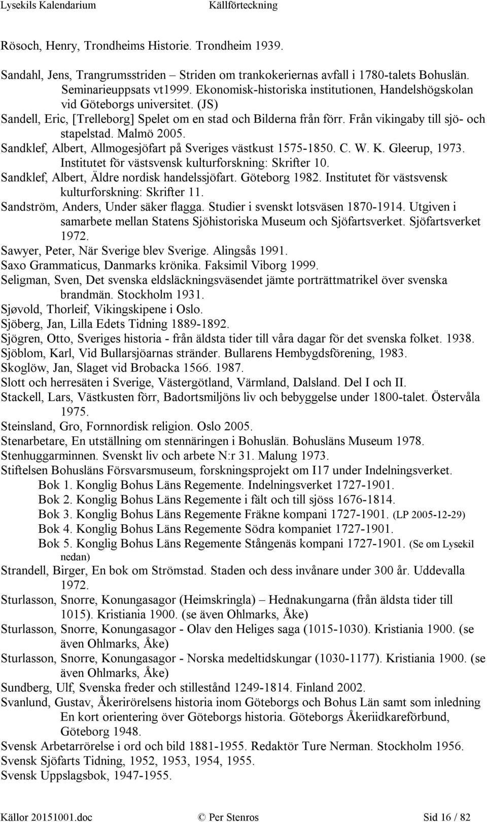 Malmö 2005. Sandklef, Albert, Allmogesjöfart på Sveriges västkust 1575-1850. C. W. K. Gleerup, 1973. Institutet för västsvensk kulturforskning: Skrifter 10.