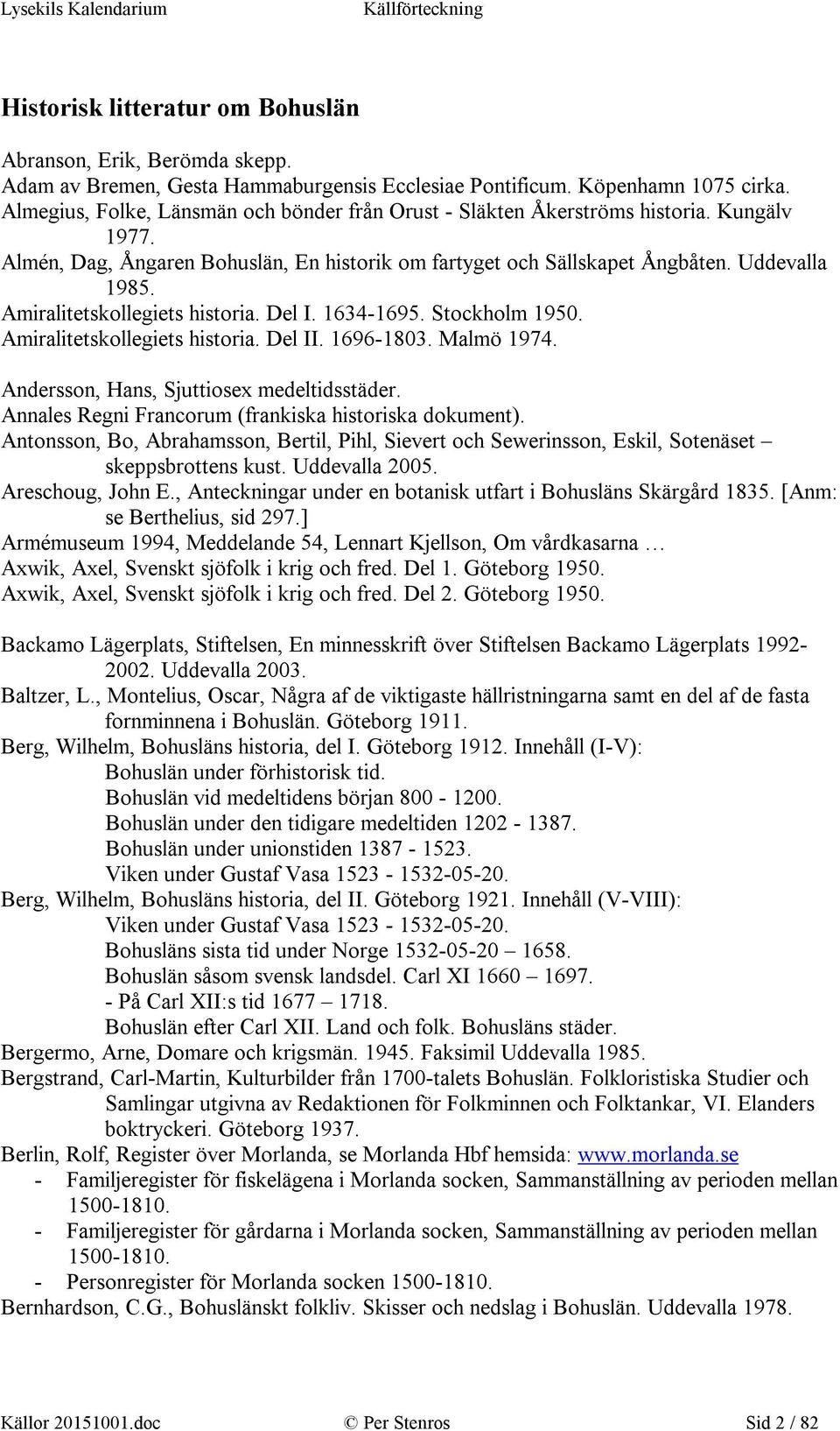 Amiralitetskollegiets historia. Del I. 1634-1695. Stockholm 1950. Amiralitetskollegiets historia. Del II. 1696-1803. Malmö 1974. Andersson, Hans, Sjuttiosex medeltidsstäder.