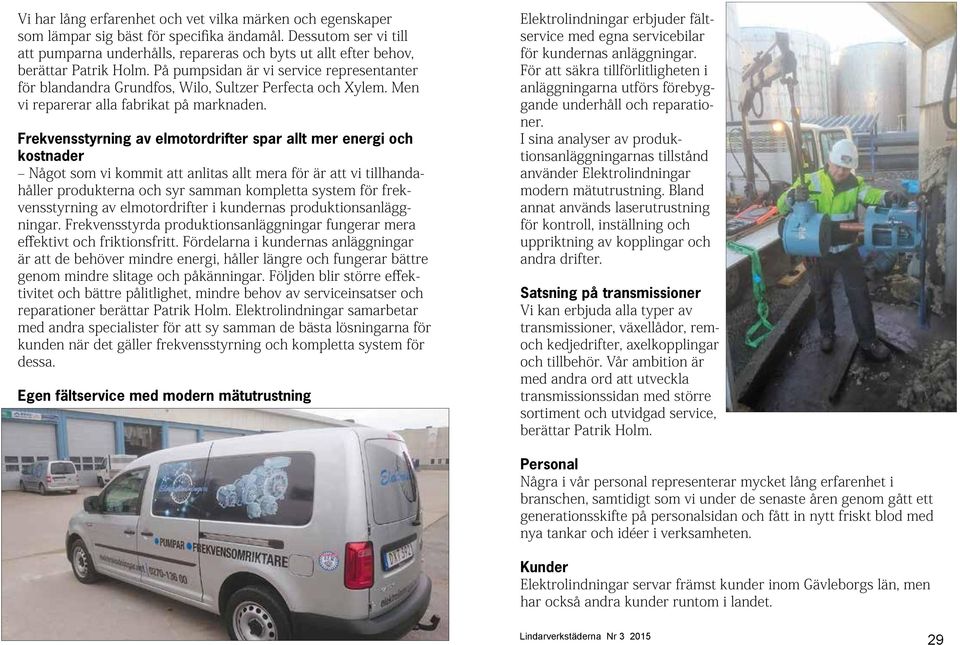 På pumpsidan är vi service representanter för blandandra Grundfos, Wilo, Sultzer Perfecta och Xylem. Men vi reparerar alla fabrikat på marknaden.