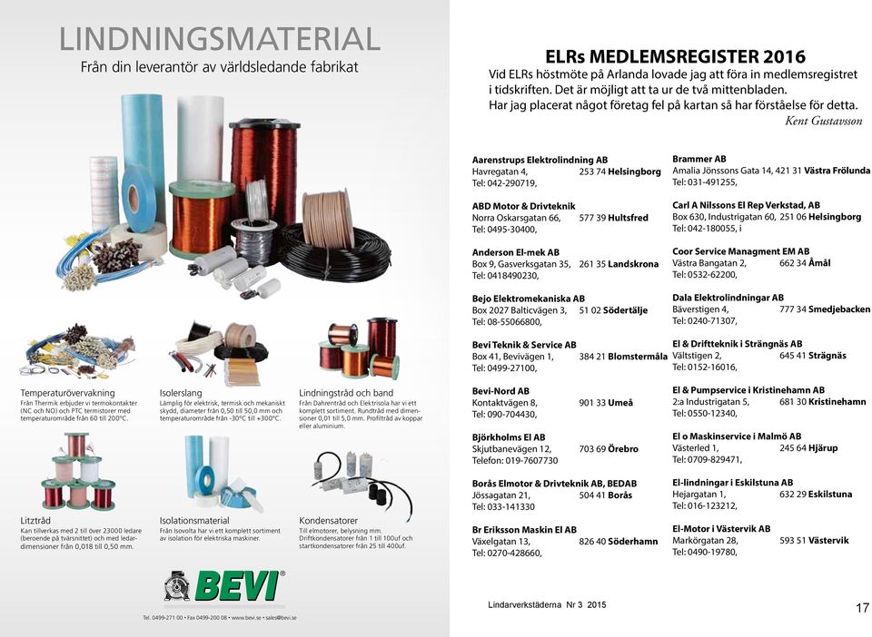 Kent Gustavsson Aarenstrups Elektrolindning AB Havregatan 4, 253 74 Helsingborg Tel: 042-290719, ABD Motor & Drivteknik Norra Oskarsgatan 66, 577 39 Hultsfred Tel: 0495-30400, Brammer AB Amalia