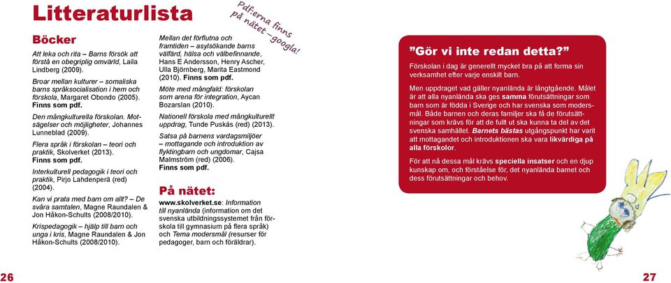 Motsägelser och möjligheter, Johannes Lunneblad (2009). Flera språk i förskolan teori och praktik, Skolverket (2013). Finns som pdf.