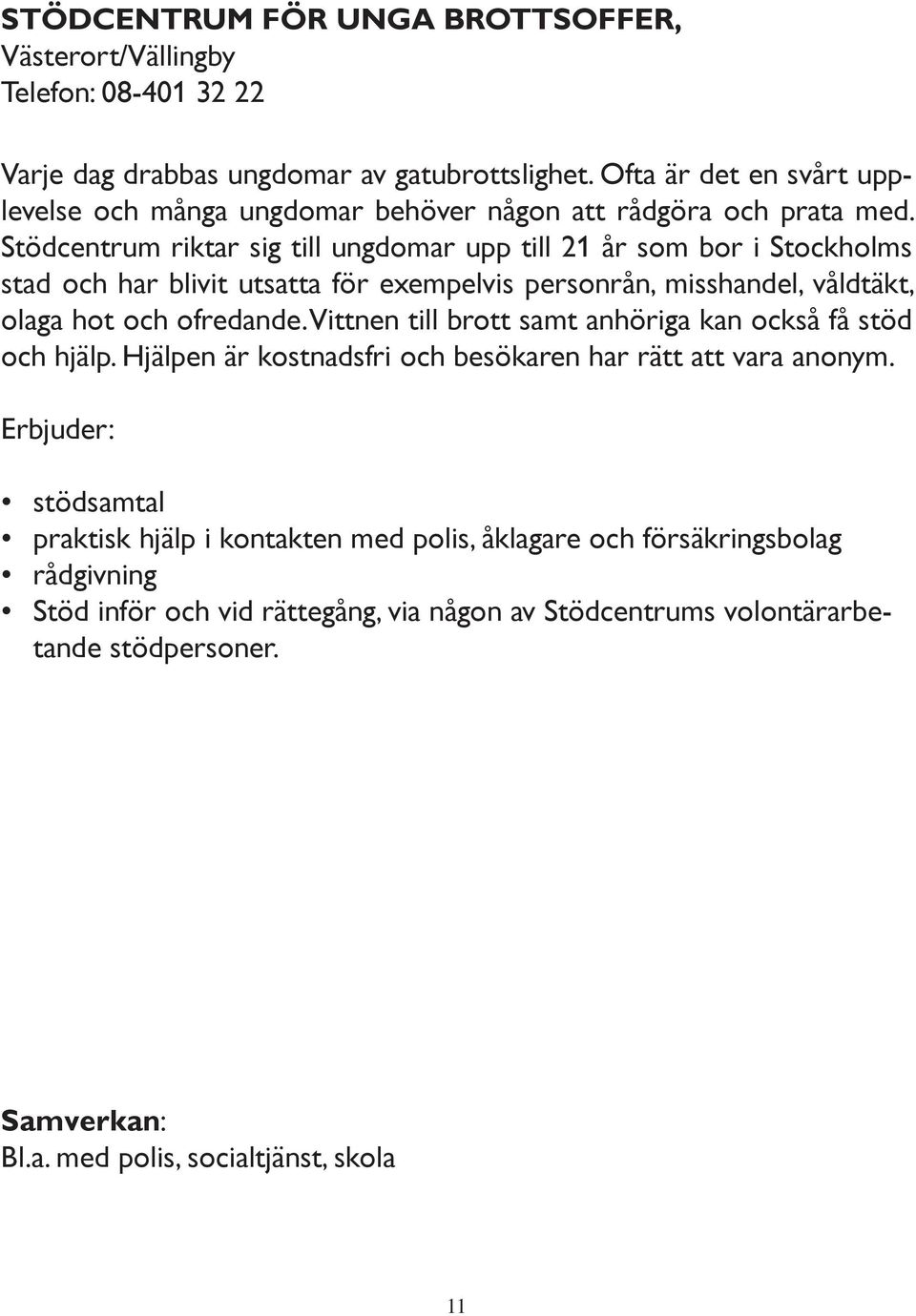 Stödcentrum riktar sig till ungdomar upp till 21 år som bor i Stockholms stad och har blivit utsatta för exempelvis personrån, misshandel, våldtäkt, olaga hot och ofredande.