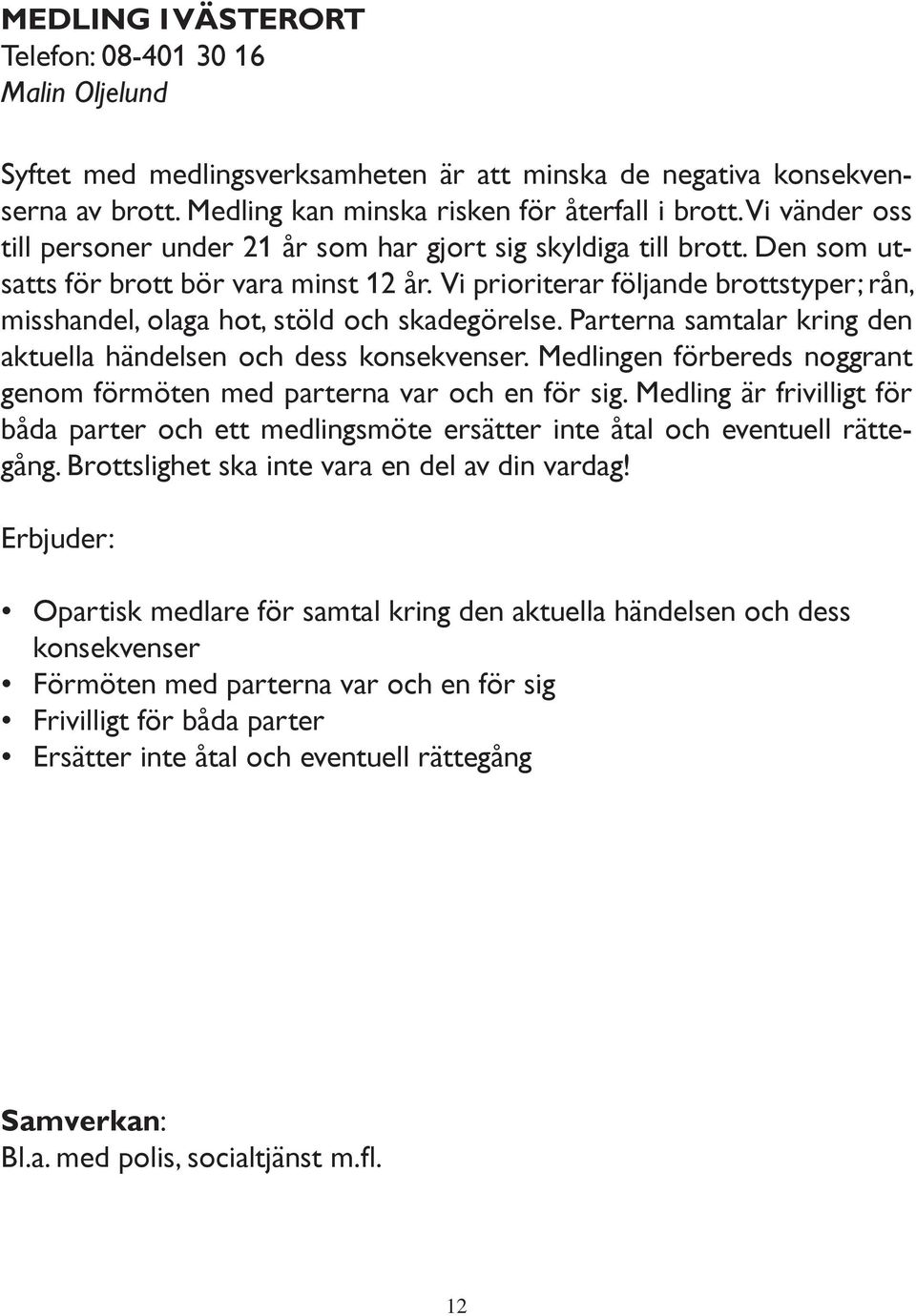 Vi prioriterar följande brottstyper; rån, misshandel, olaga hot, stöld och skadegörelse. Parterna samtalar kring den aktuella händelsen och dess konsekvenser.