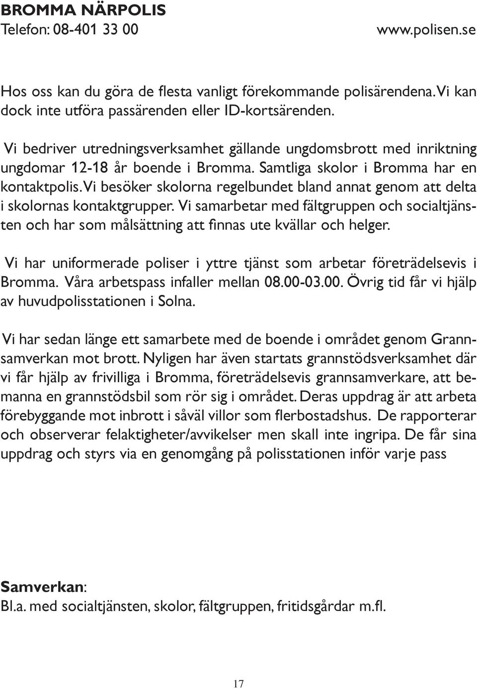 Vi besöker skolorna regelbundet bland annat genom att delta i skolornas kontaktgrupper. Vi samarbetar med fältgruppen och socialtjänsten och har som målsättning att fi nnas ute kvällar och helger.