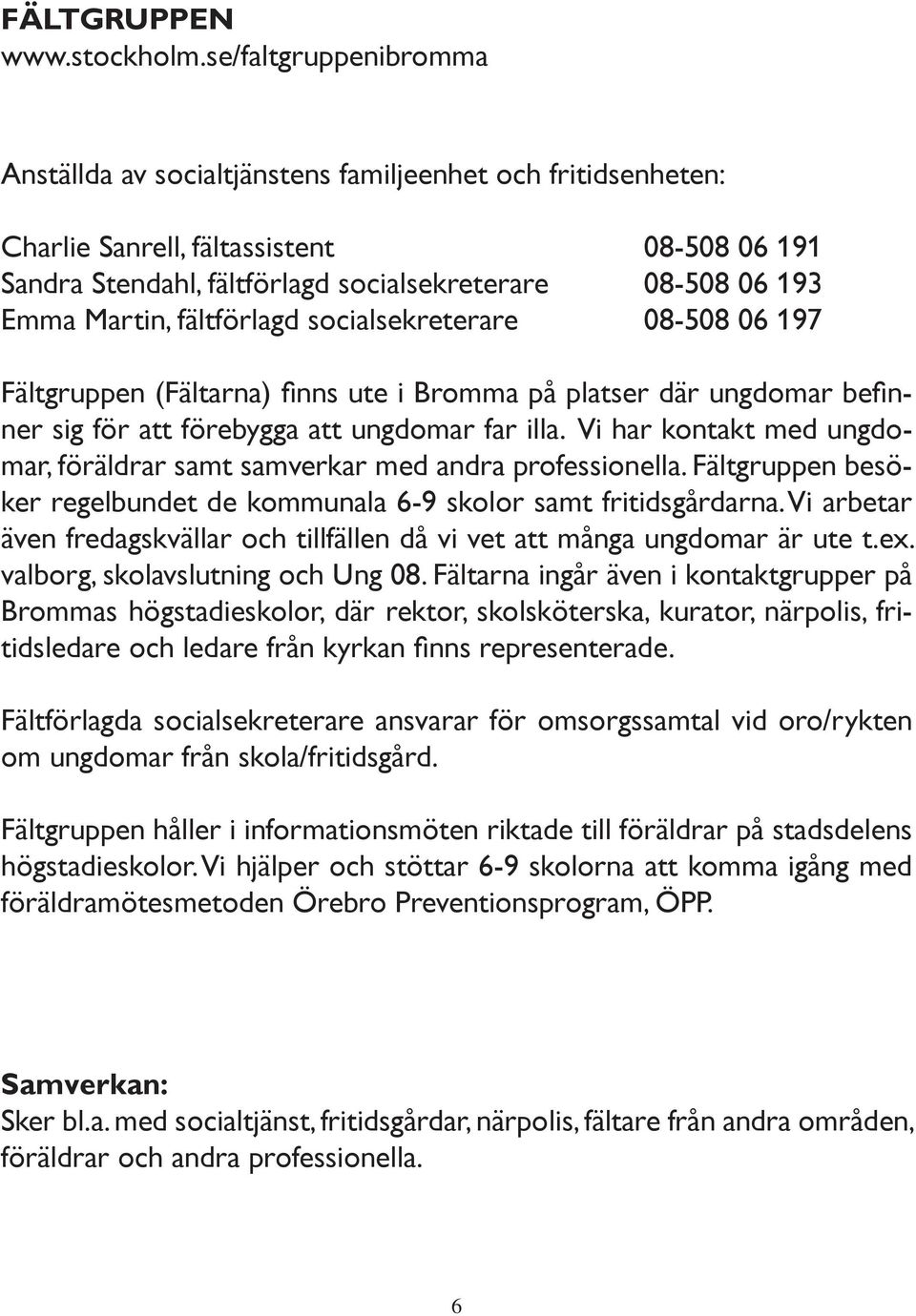 Martin, fältförlagd socialsekreterare 08-508 06 197 Fältgruppen (Fältarna) fi nns ute i Bromma på platser där ungdomar befi n- ner sig för att förebygga att ungdomar far illa.