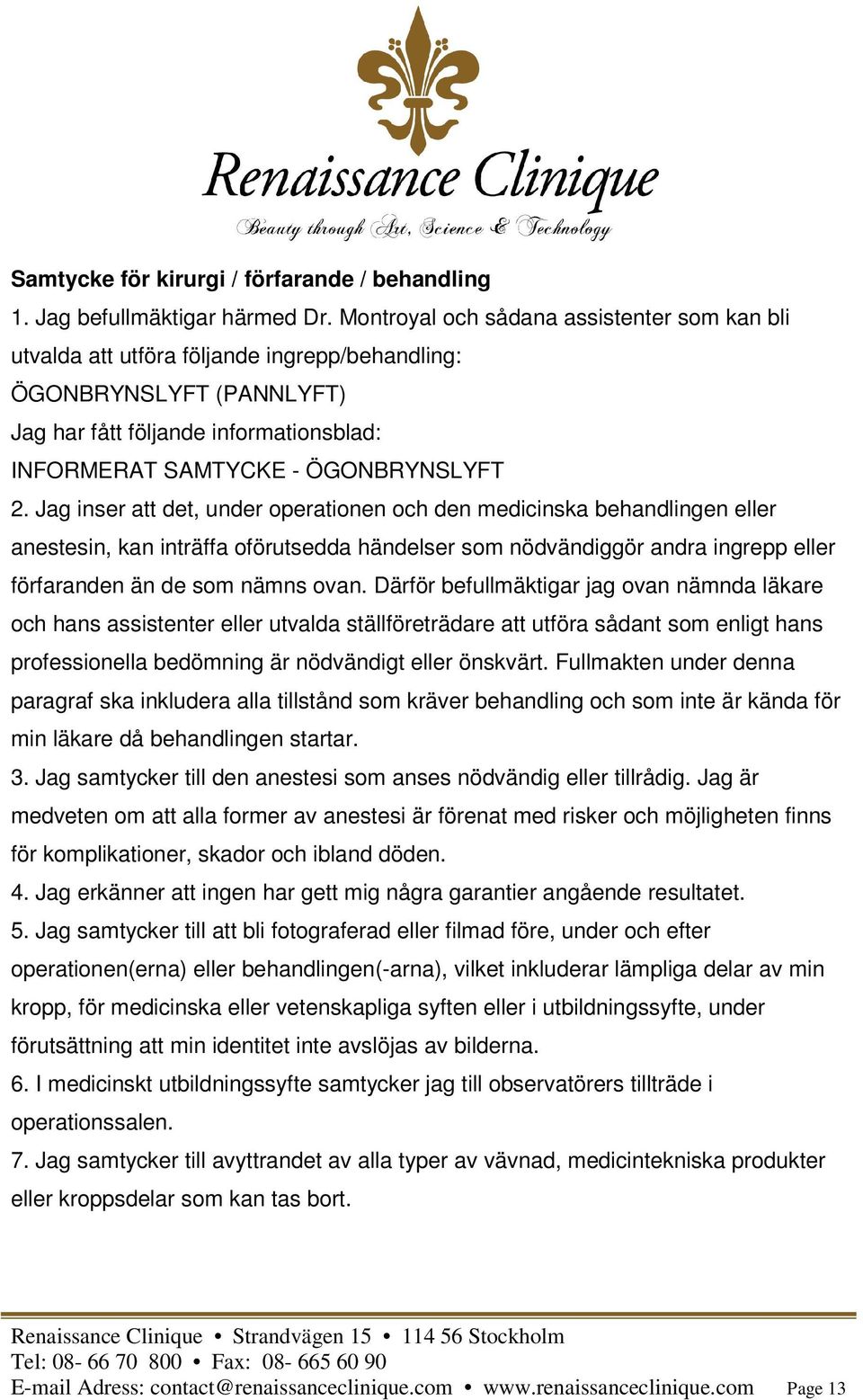 Jag inser att det, under operationen och den medicinska behandlingen eller anestesin, kan inträffa oförutsedda händelser som nödvändiggör andra ingrepp eller förfaranden än de som nämns ovan.