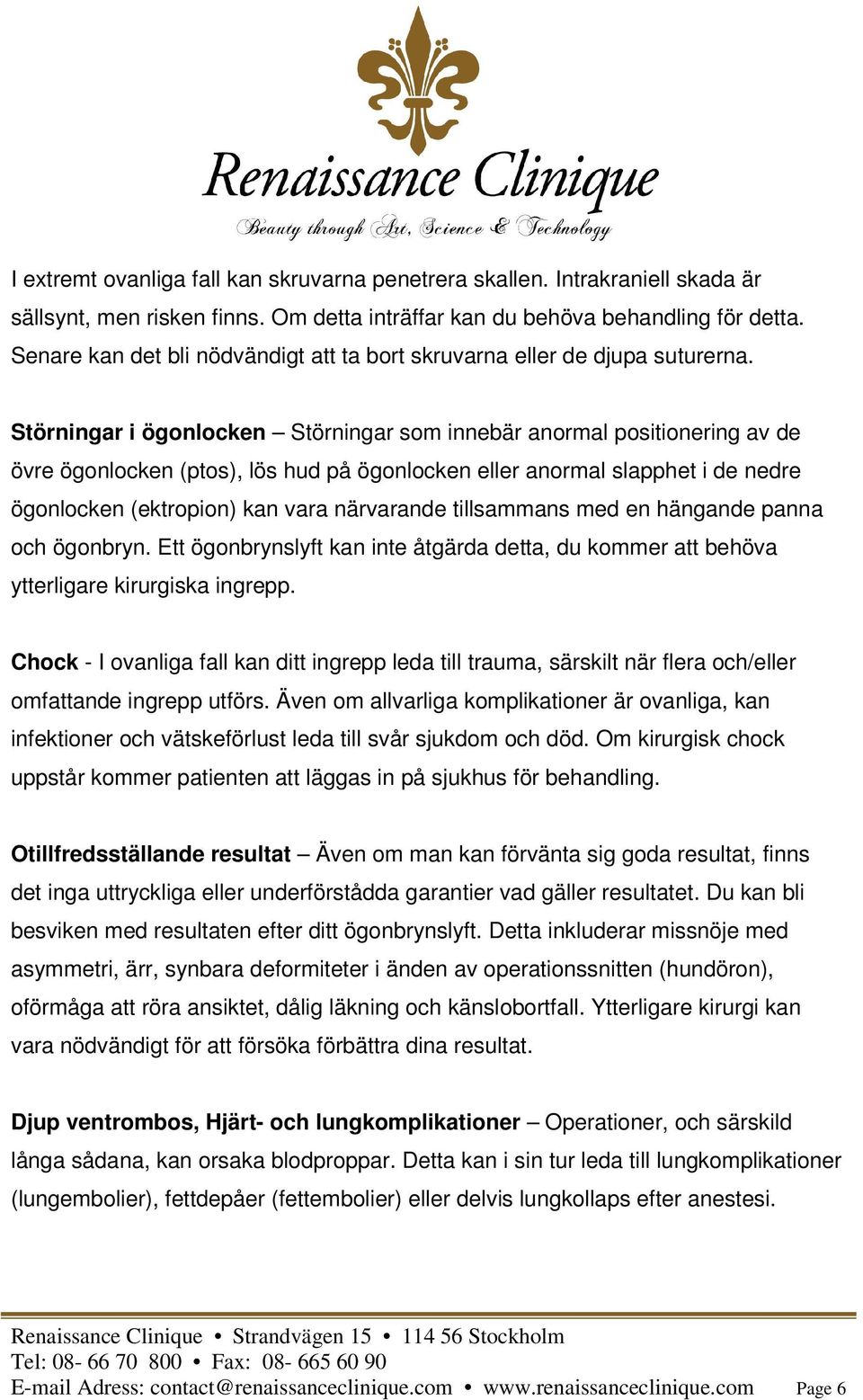 Störningar i ögonlocken Störningar som innebär anormal positionering av de övre ögonlocken (ptos), lös hud på ögonlocken eller anormal slapphet i de nedre ögonlocken (ektropion) kan vara närvarande