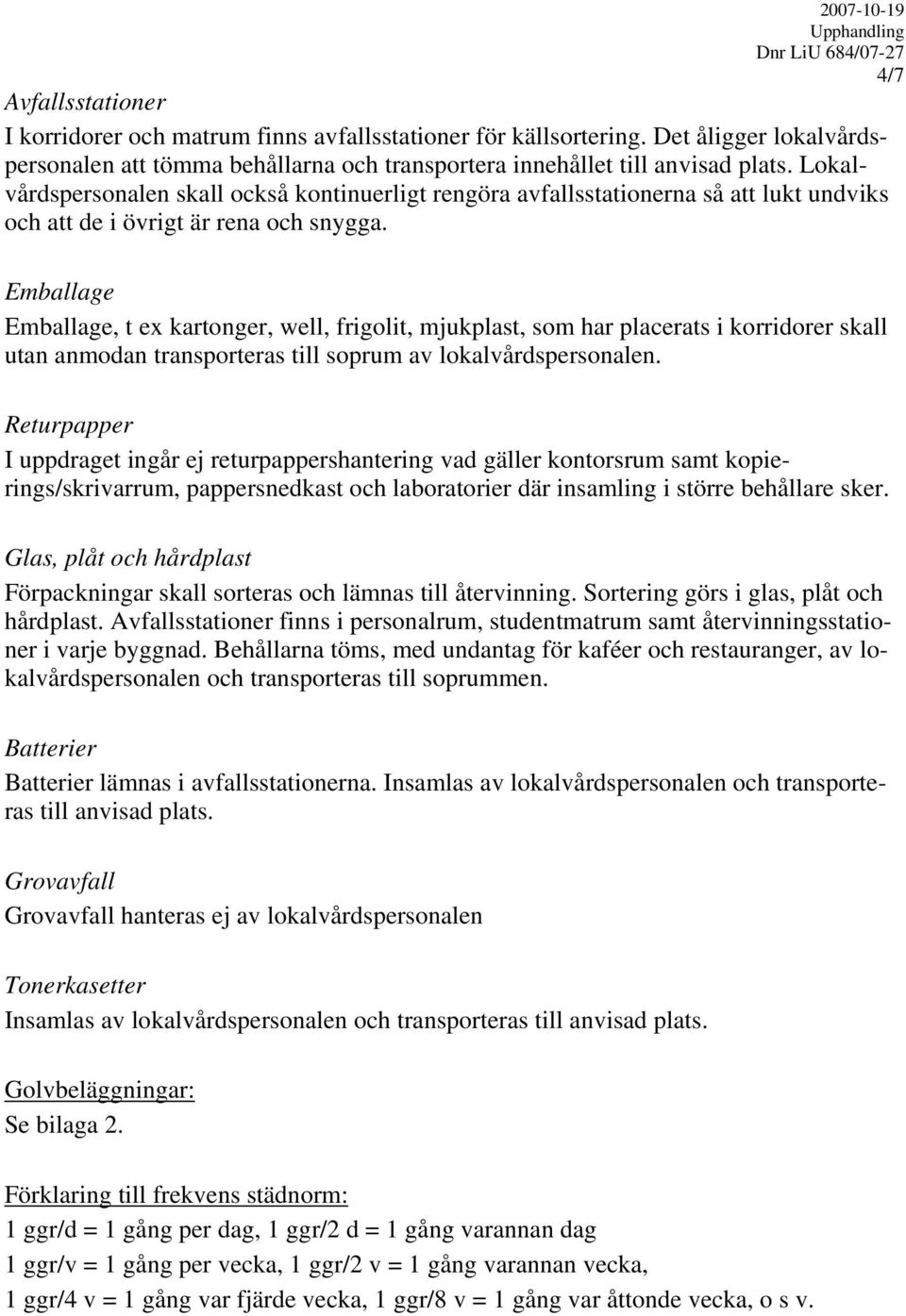 Emballage Emballage, t ex kartonger, well, frigolit, mjukplast, som har placerats i korridorer skall utan anmodan transporteras till soprum av lokalvårdspersonalen.