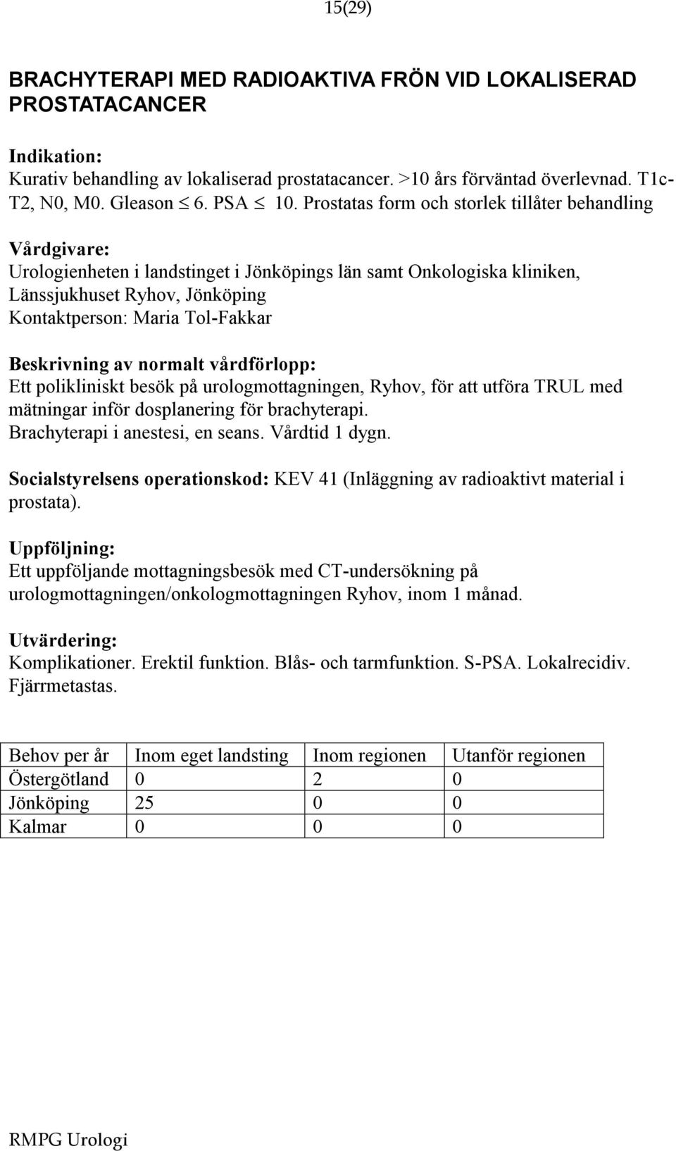 besök på urologmottagningen, Ryhov, för att utföra TRUL med mätningar inför dosplanering för brachyterapi. Brachyterapi i anestesi, en seans. Vårdtid 1 dygn.