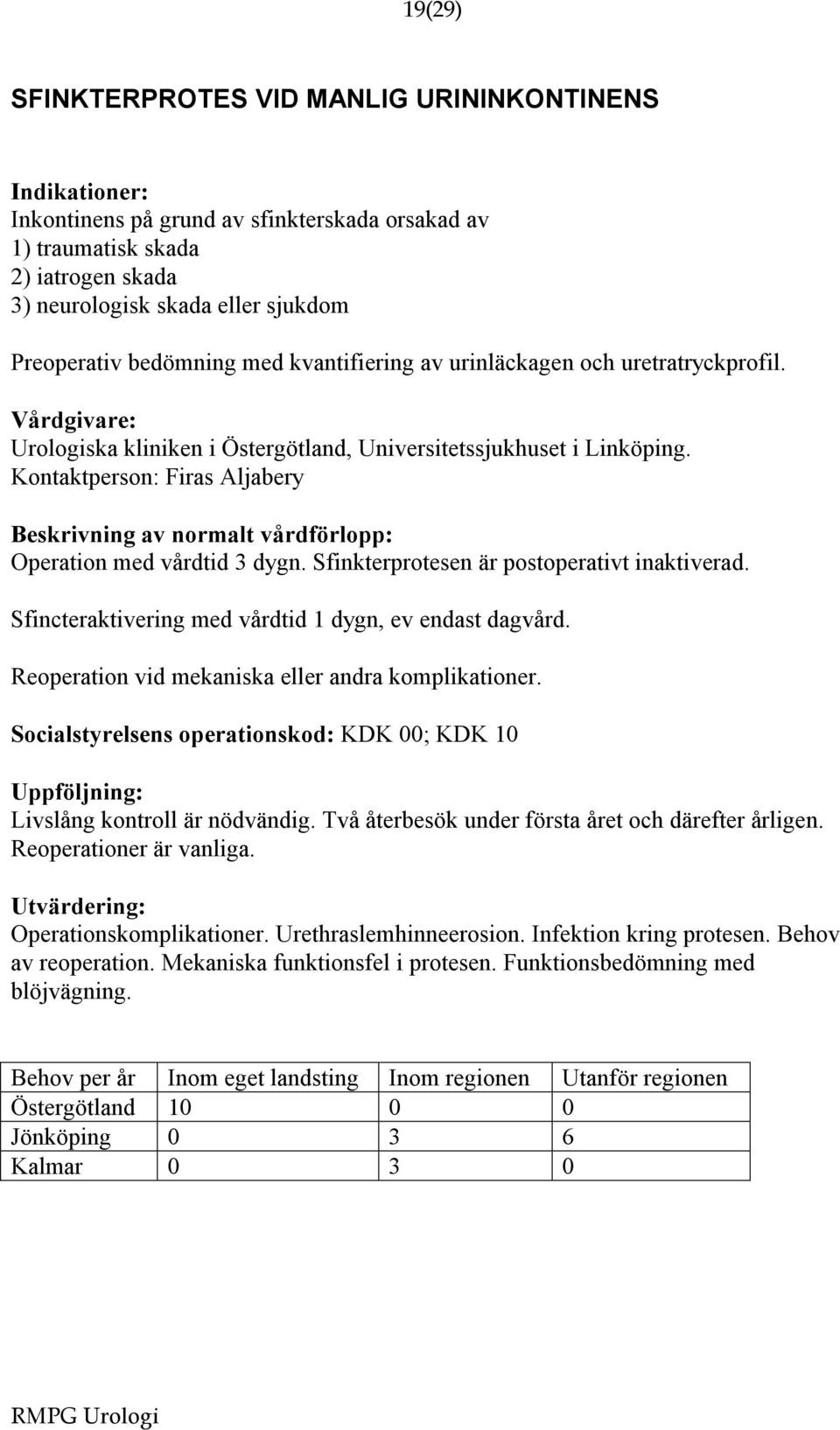 Sfinkterprotesen är postoperativt inaktiverad. Sfincteraktivering med vårdtid 1 dygn, ev endast dagvård. Reoperation vid mekaniska eller andra komplikationer.