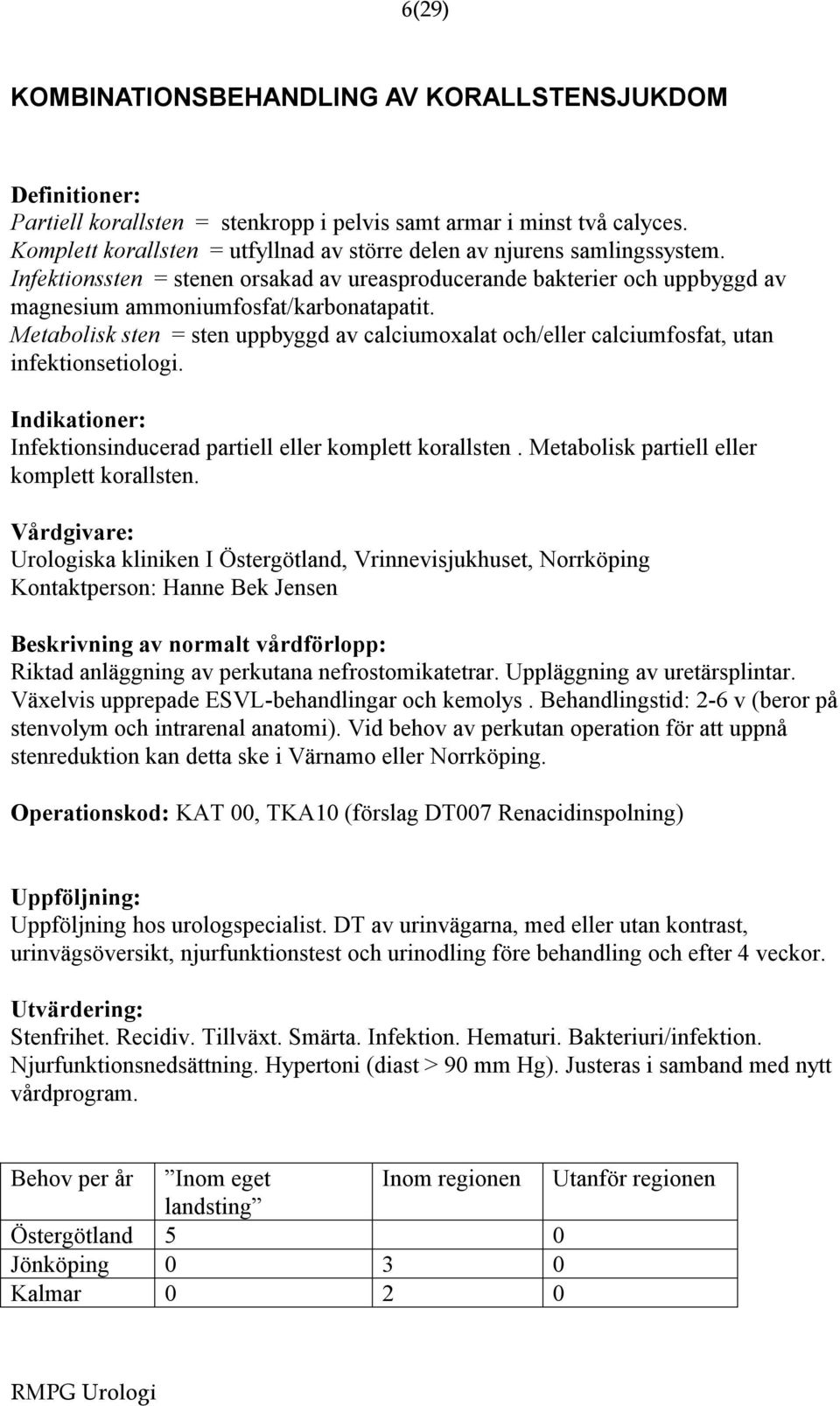 Metabolisk sten = sten uppbyggd av calciumoxalat och/eller calciumfosfat, utan infektionsetiologi. Indikationer: Infektionsinducerad partiell eller komplett korallsten.