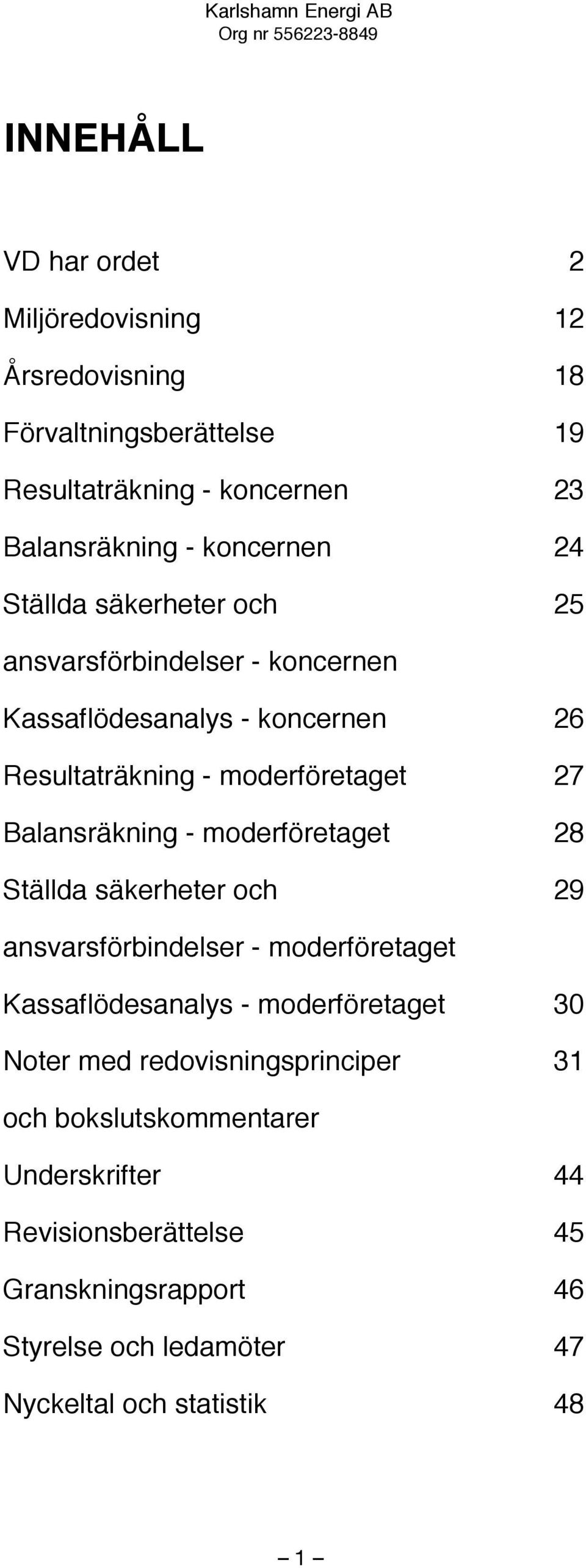 moderföretaget 28 Ställda säkerheter och 29 ansvarsförbindelser - moderföretaget Kassaflödesanalys - moderföretaget 30 Noter med