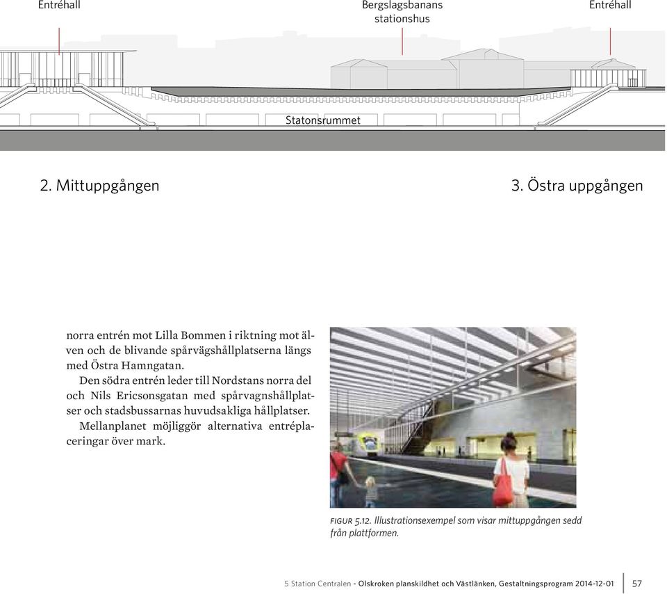 Den södra entrén leder till Nordstans norra del och Nils Ericsonsgatan med spårvagnshållplatser och stadsbussarnas huvudsakliga hållplatser.