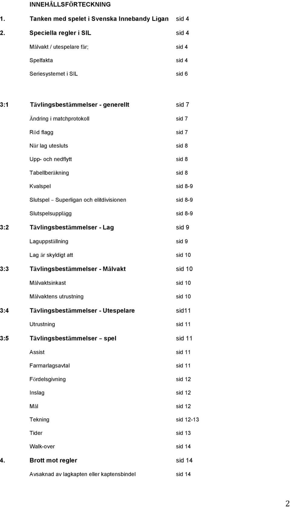 lag utesluts sid 8 Upp- och nedflytt sid 8 Tabellberäkning sid 8 Kvalspel sid 8-9 Slutspel Superligan och elitdivisionen sid 8-9 Slutspelsupplägg sid 8-9 3:2 Tävlingsbestämmelser - Lag sid 9