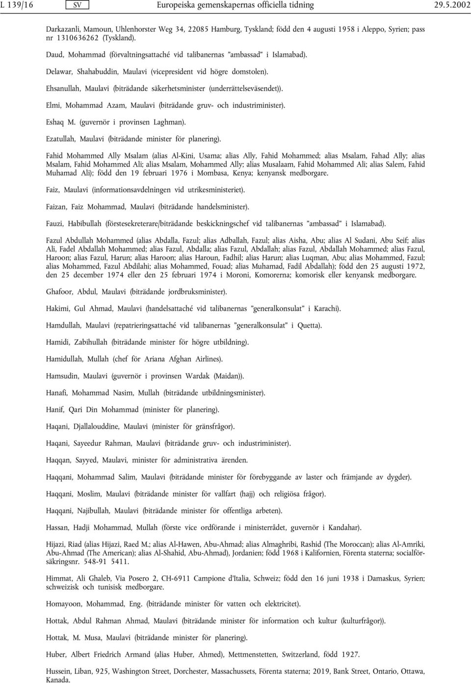 Daud, Mohammad (förvaltningsattaché vid talibanernas ambassad i Islamabad). Delawar, Shahabuddin, Maulavi (vicepresident vid högre domstolen).