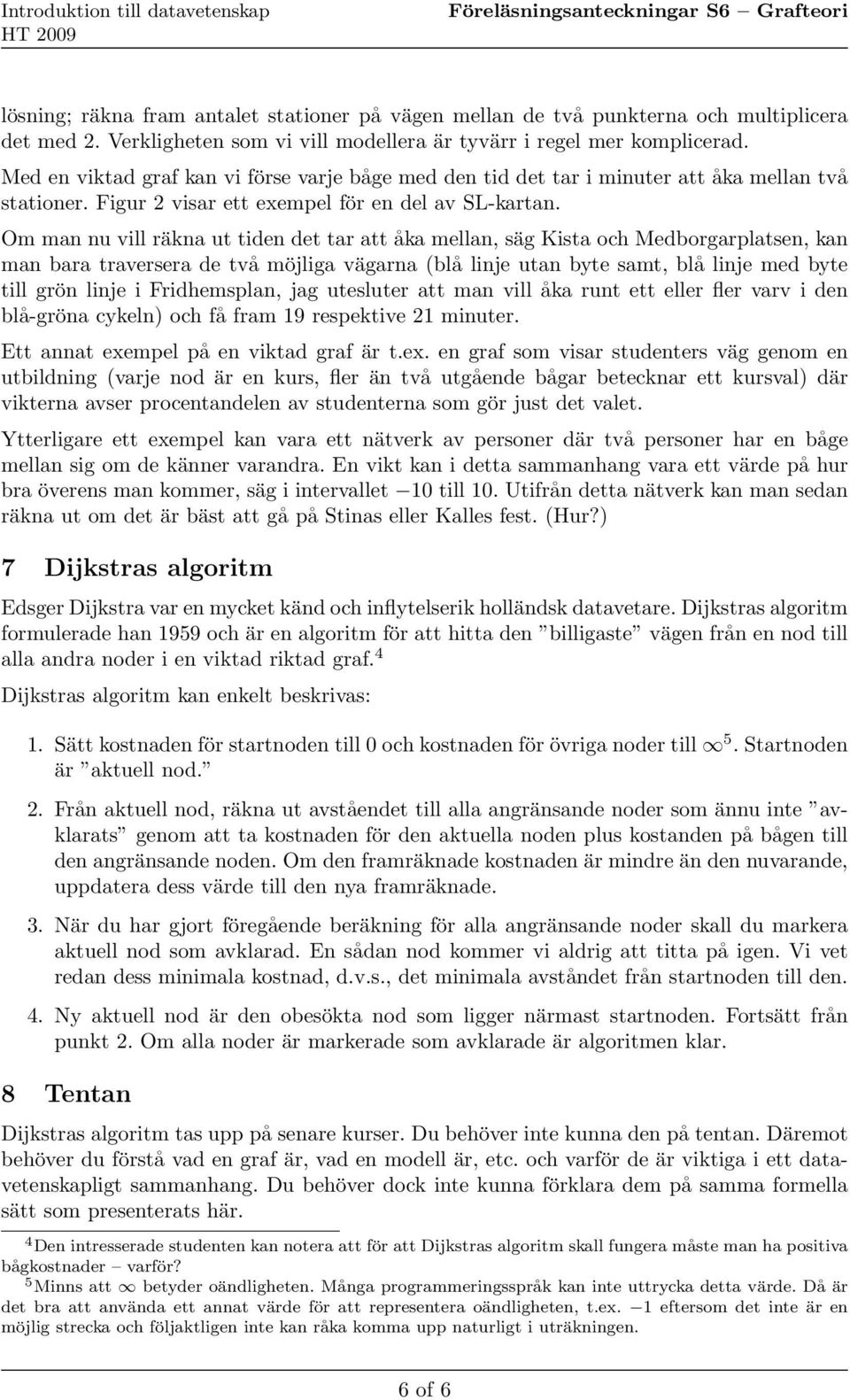 Om man nu vill räkna ut tiden det tar att åka mellan, säg Kista och Medborgarplatsen, kan man bara traversera de två möjliga vägarna (blå linje utan byte samt, blå linje med byte till grön linje i