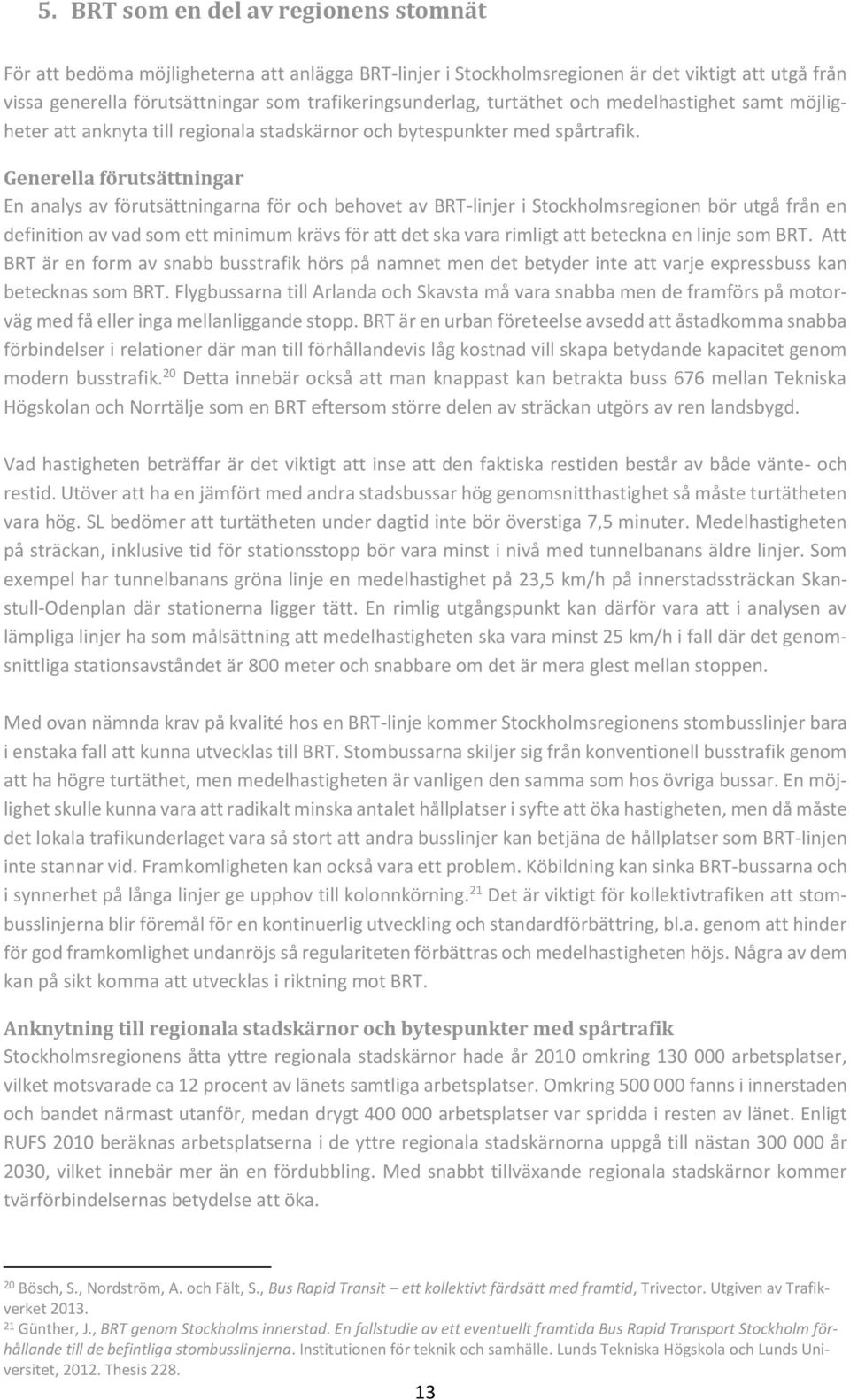 Generella förutsättningar En analys av förutsättningarna för och behovet av BRT-linjer i Stockholmsregionen bör utgå från en definition av vad som ett minimum krävs för att det ska vara rimligt att